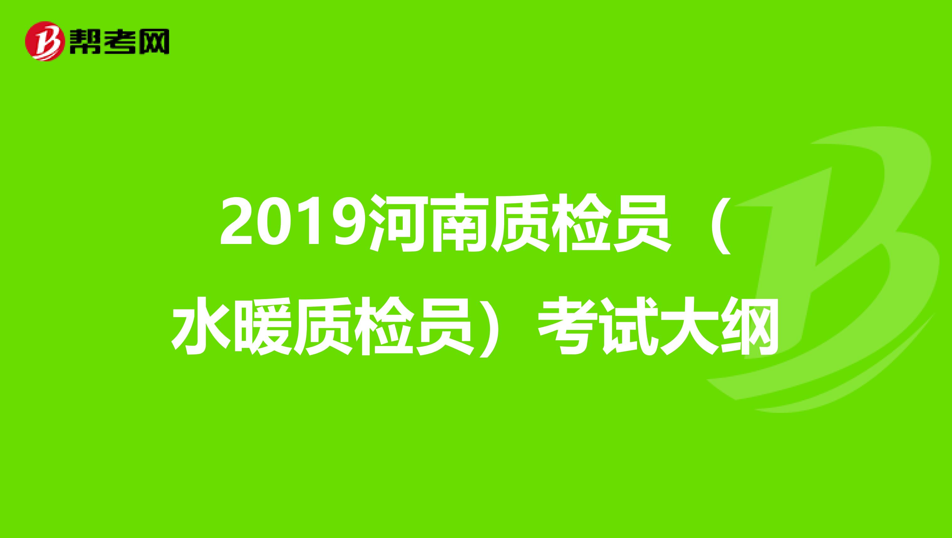 2019河南质检员（水暖质检员）考试大纲