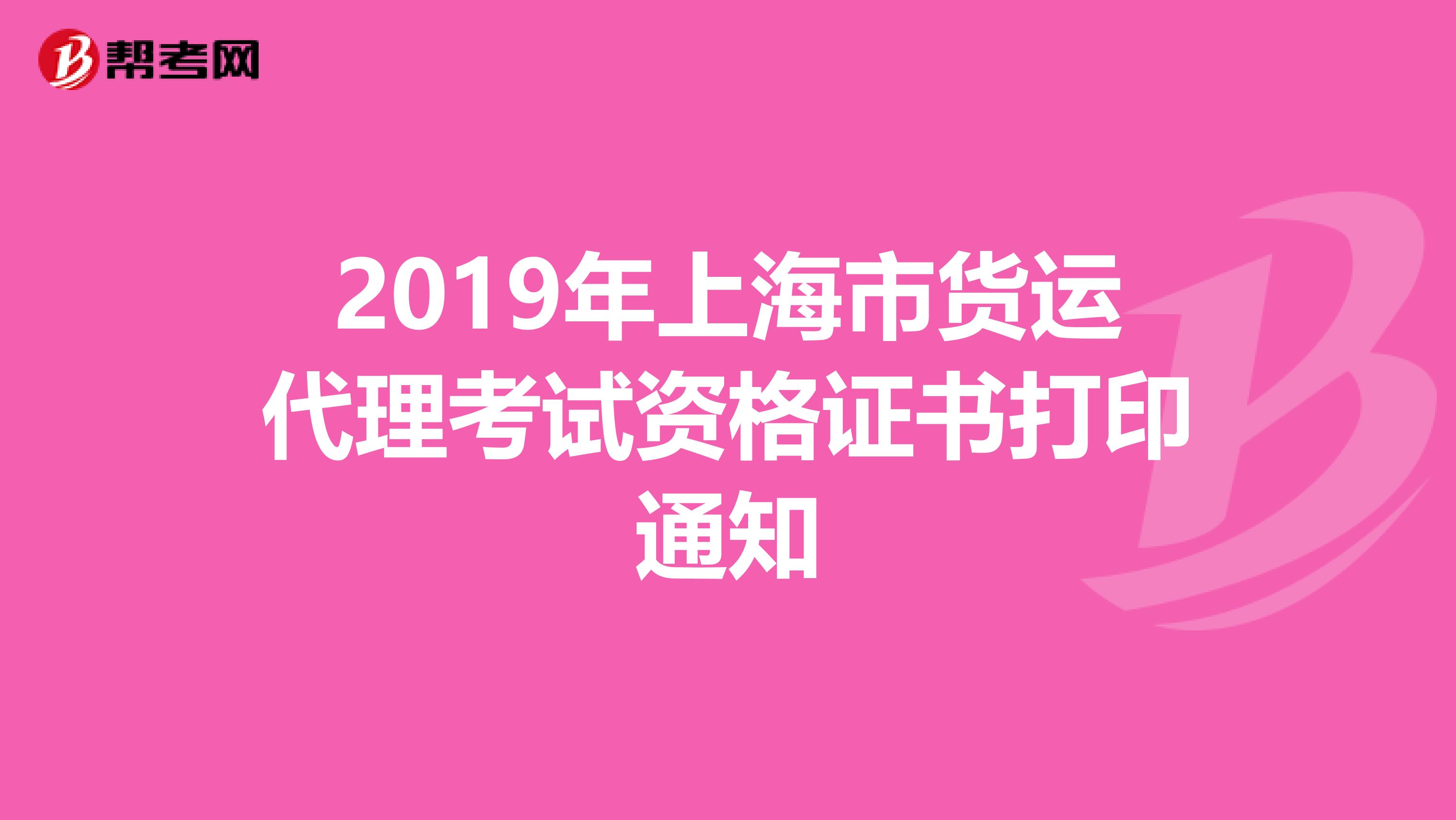 2019年上海市货运代理考试资格证书打印通知
