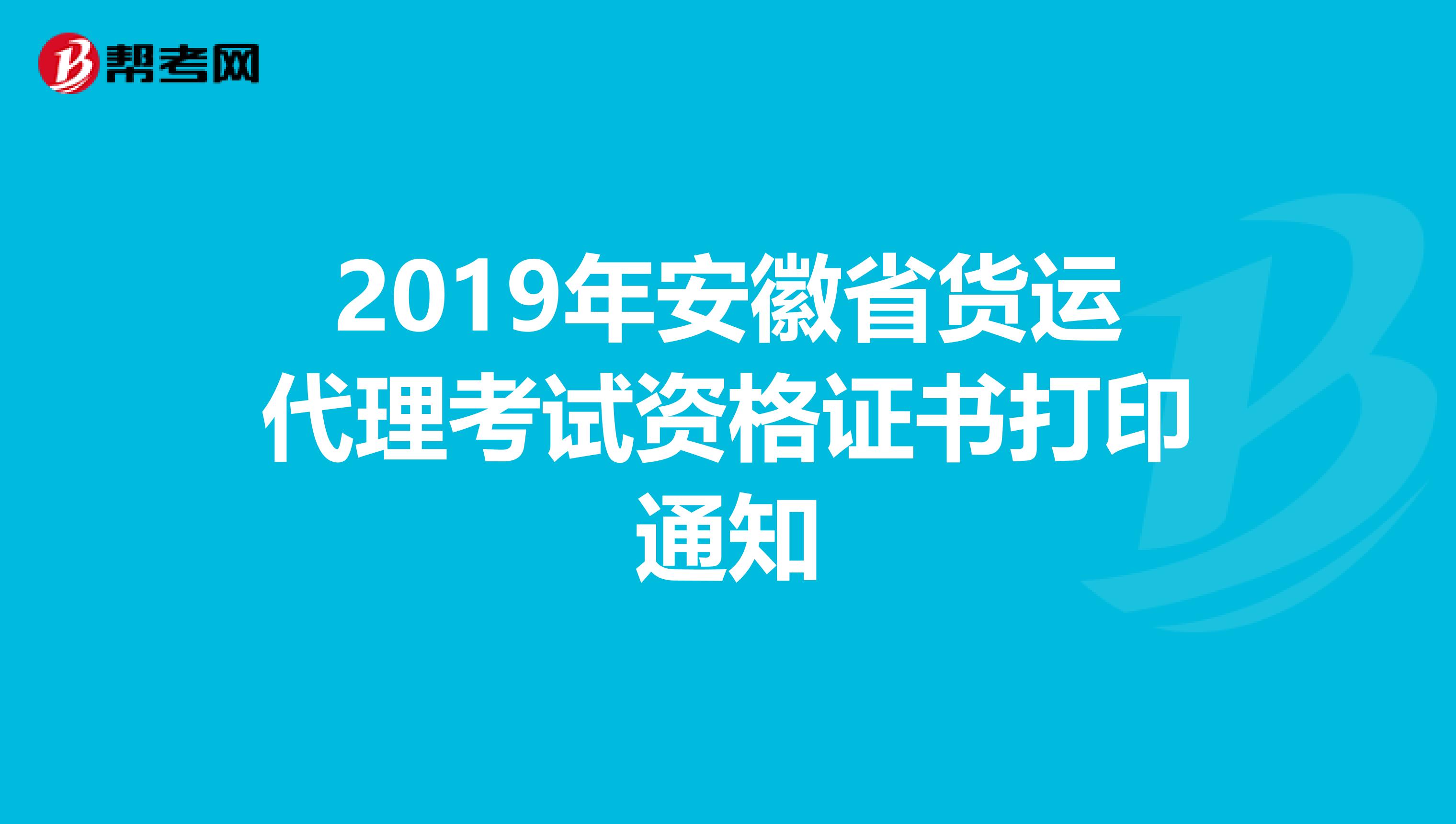 2019年安徽省货运代理考试资格证书打印通知