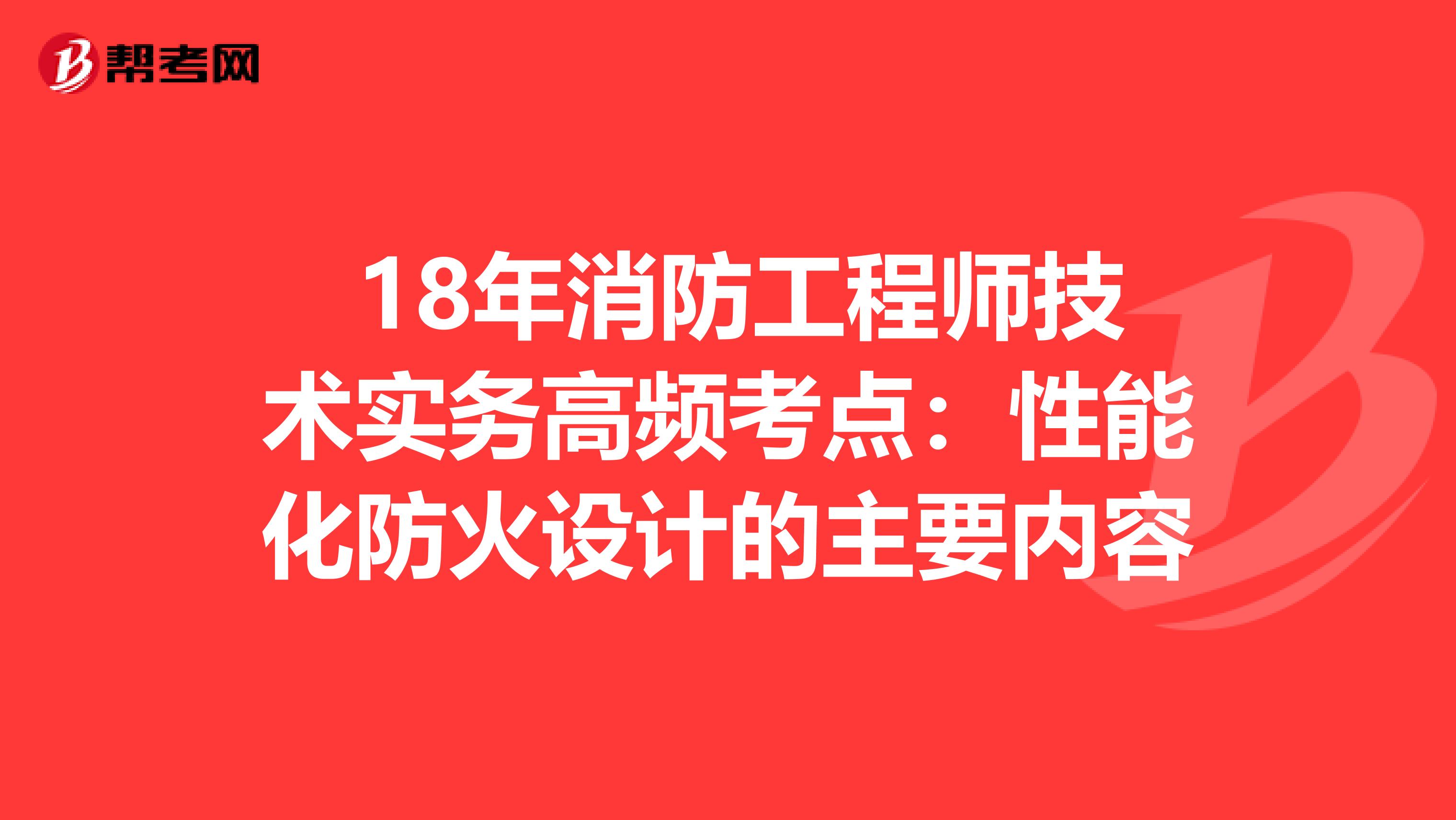  18年消防工程师技术实务高频考点：性能化防火设计的主要内容