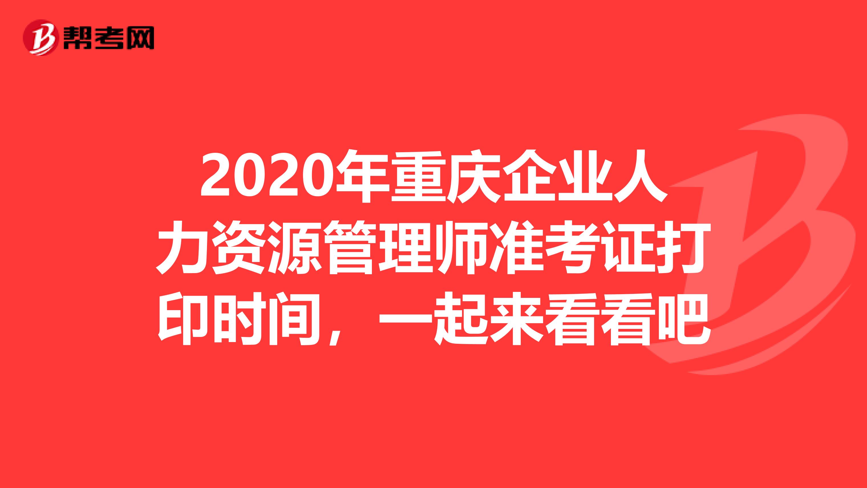 2020年重慶企業(yè)人力資源管理師準(zhǔn)考證打印時間，一起來看看吧