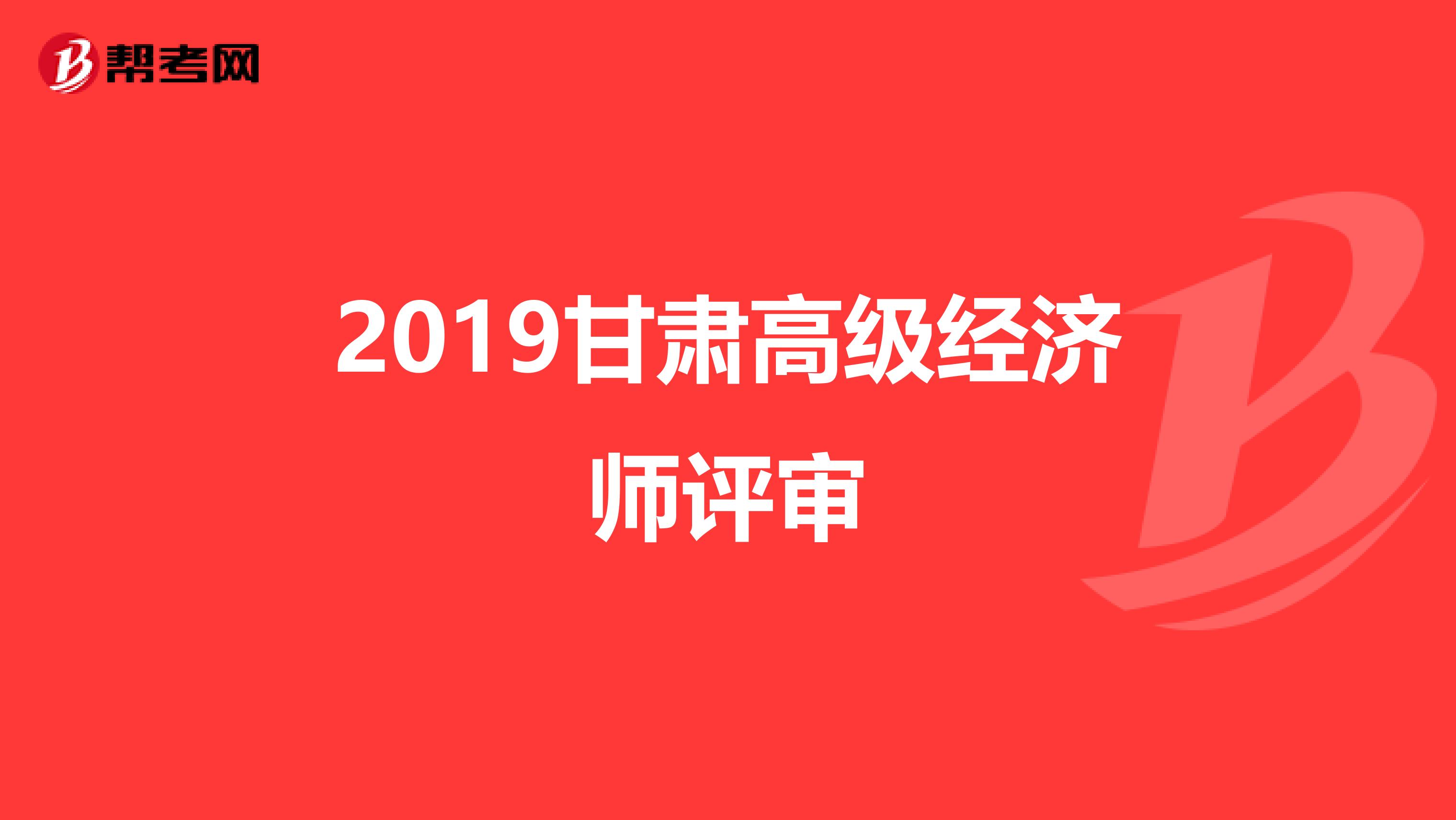 2019甘肃高级经济师评审