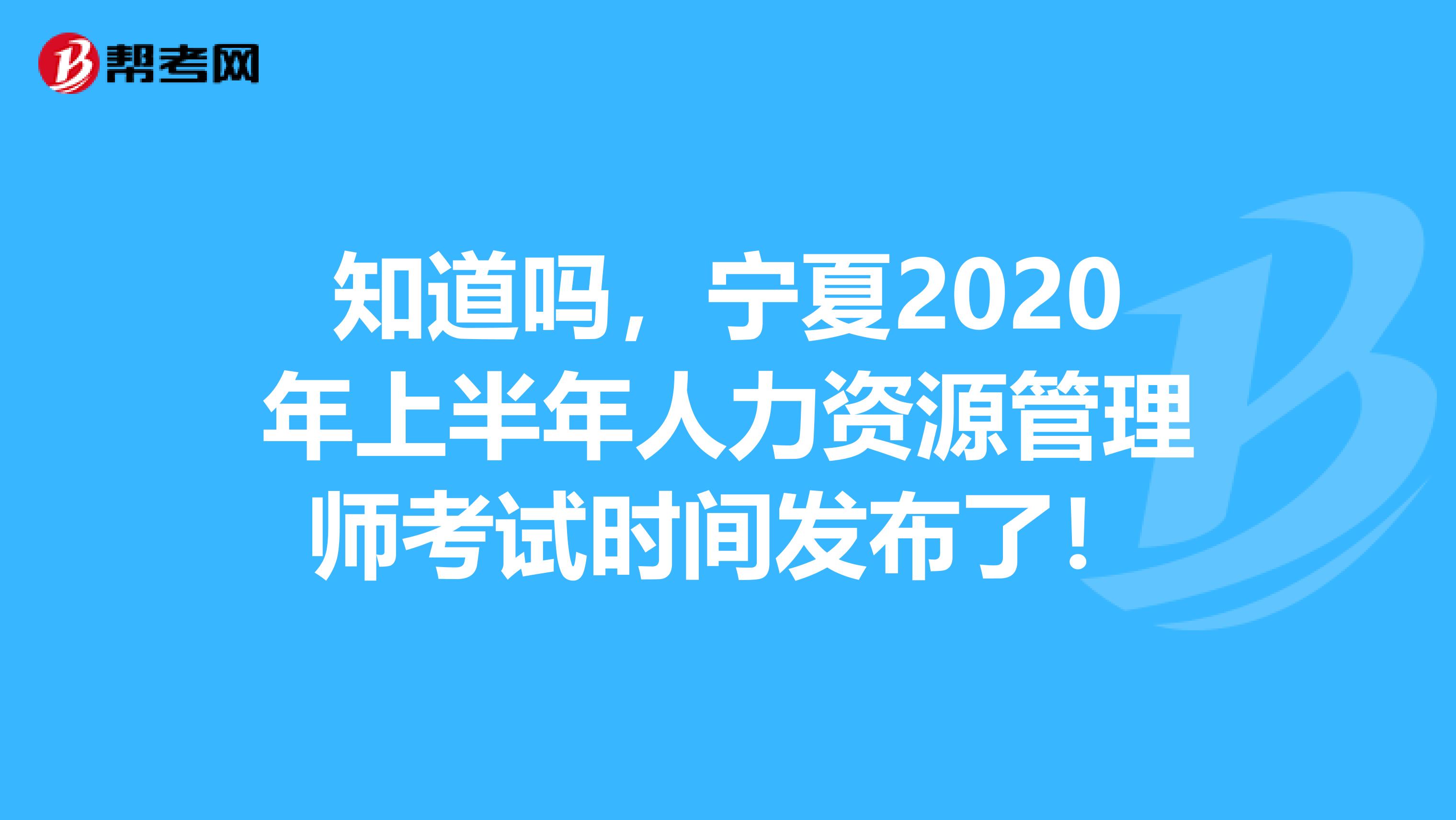 知道吗，宁夏2020年上半年人力资源管理师考试时间发布了！