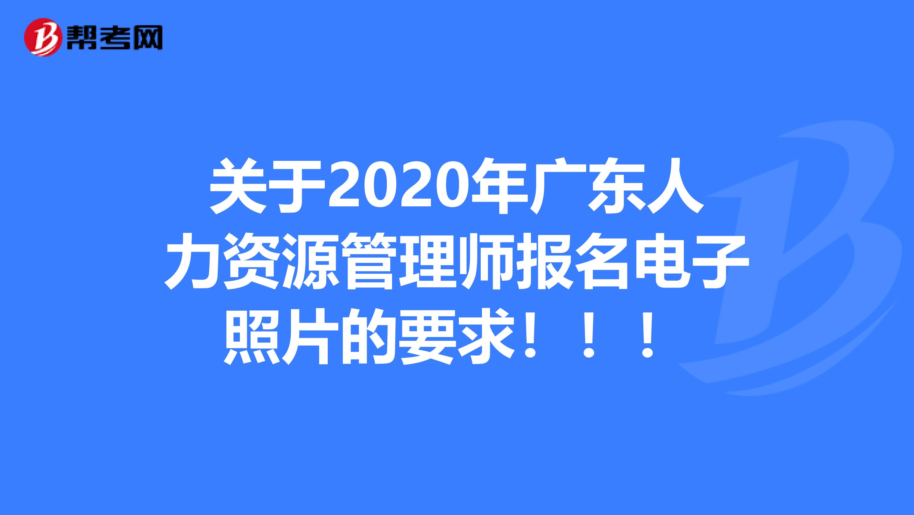 关于2020年广东人力资源管理师报名电子照片的要求！！！