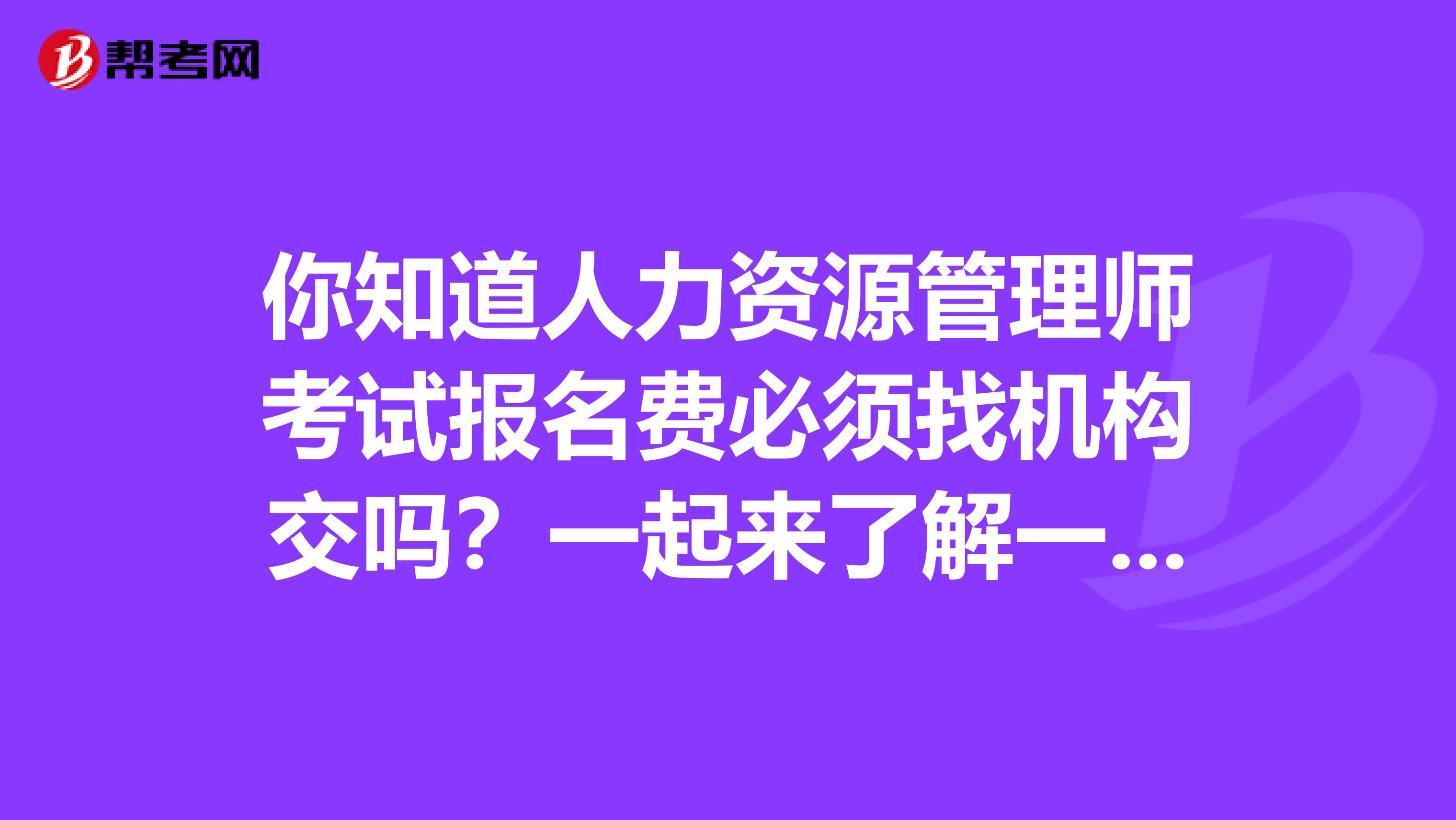 你知道人力资源管理师考试报名费必须找机构交吗？一起来了解一下吧！