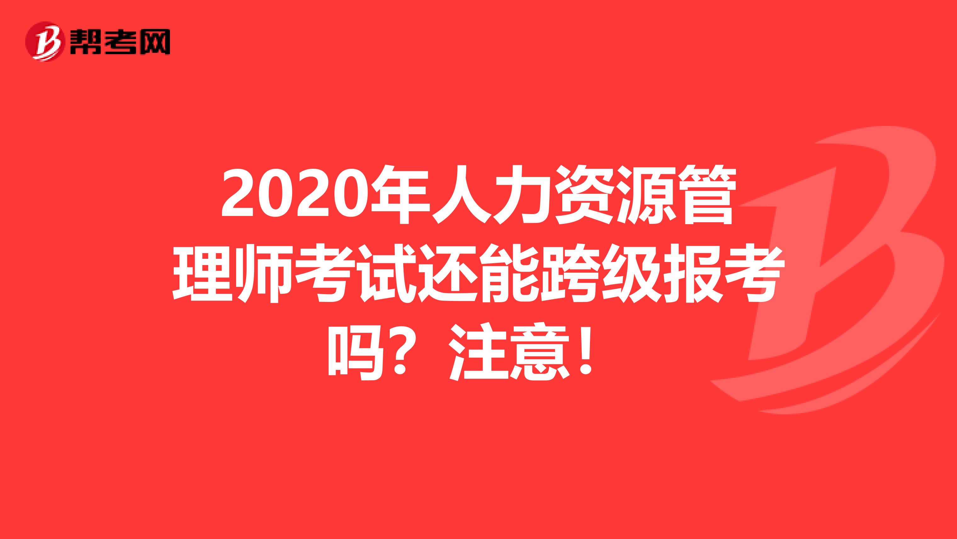 2020年人力资源管理师考试还能跨级报考吗？注意！