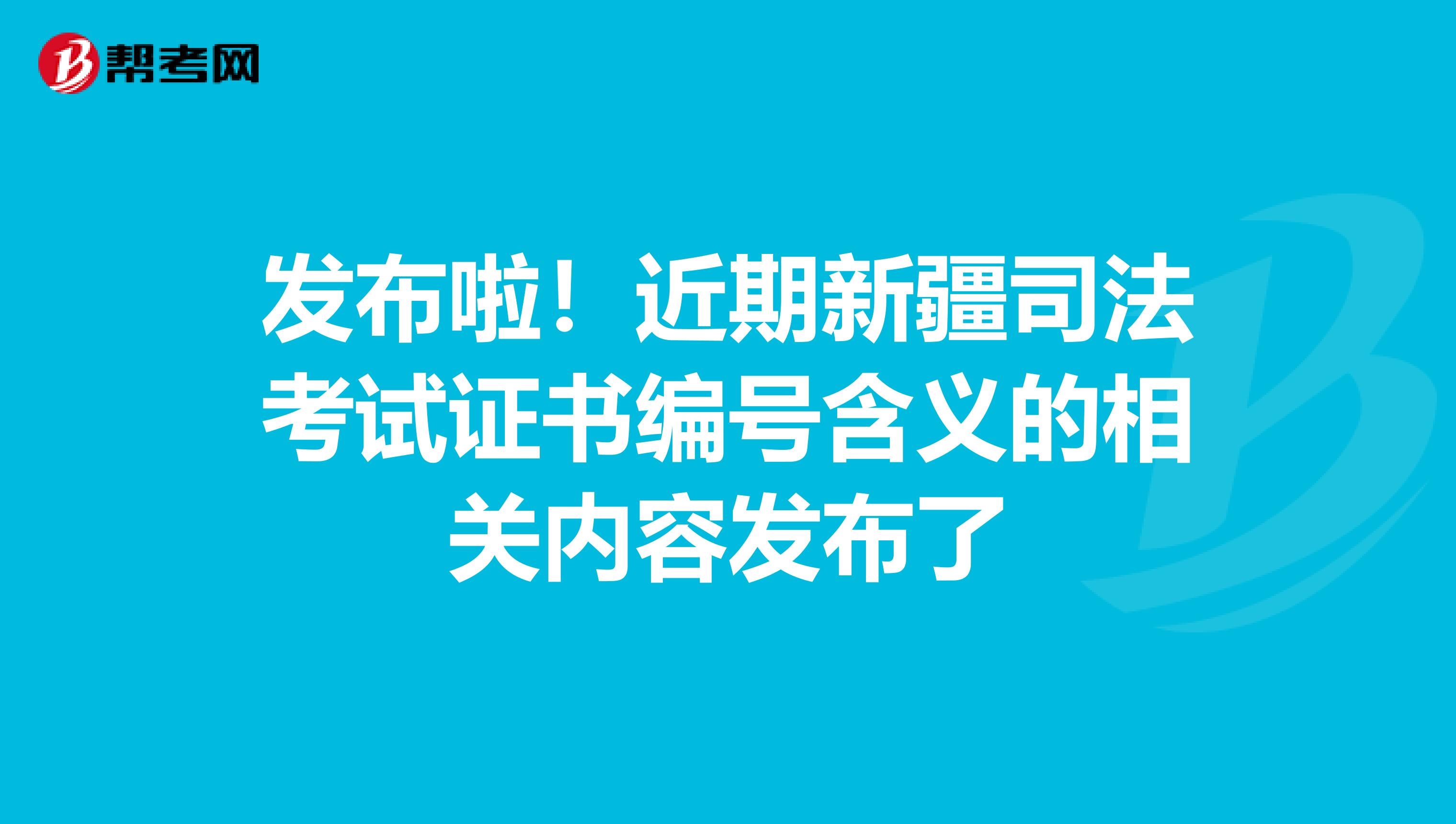 發布啦！近期新疆司法考試證書編號含義的相關內容發布了