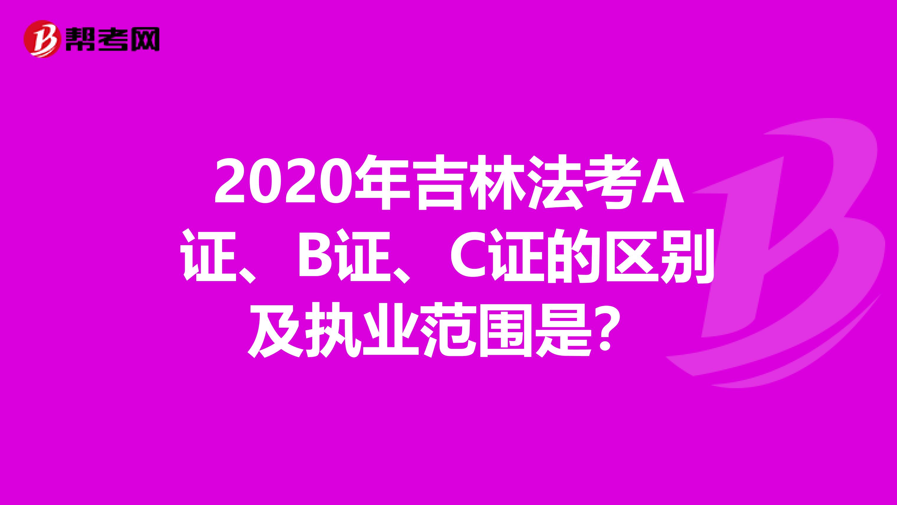 2020年吉林法考A证、B证、C证的区别及执业范围是？