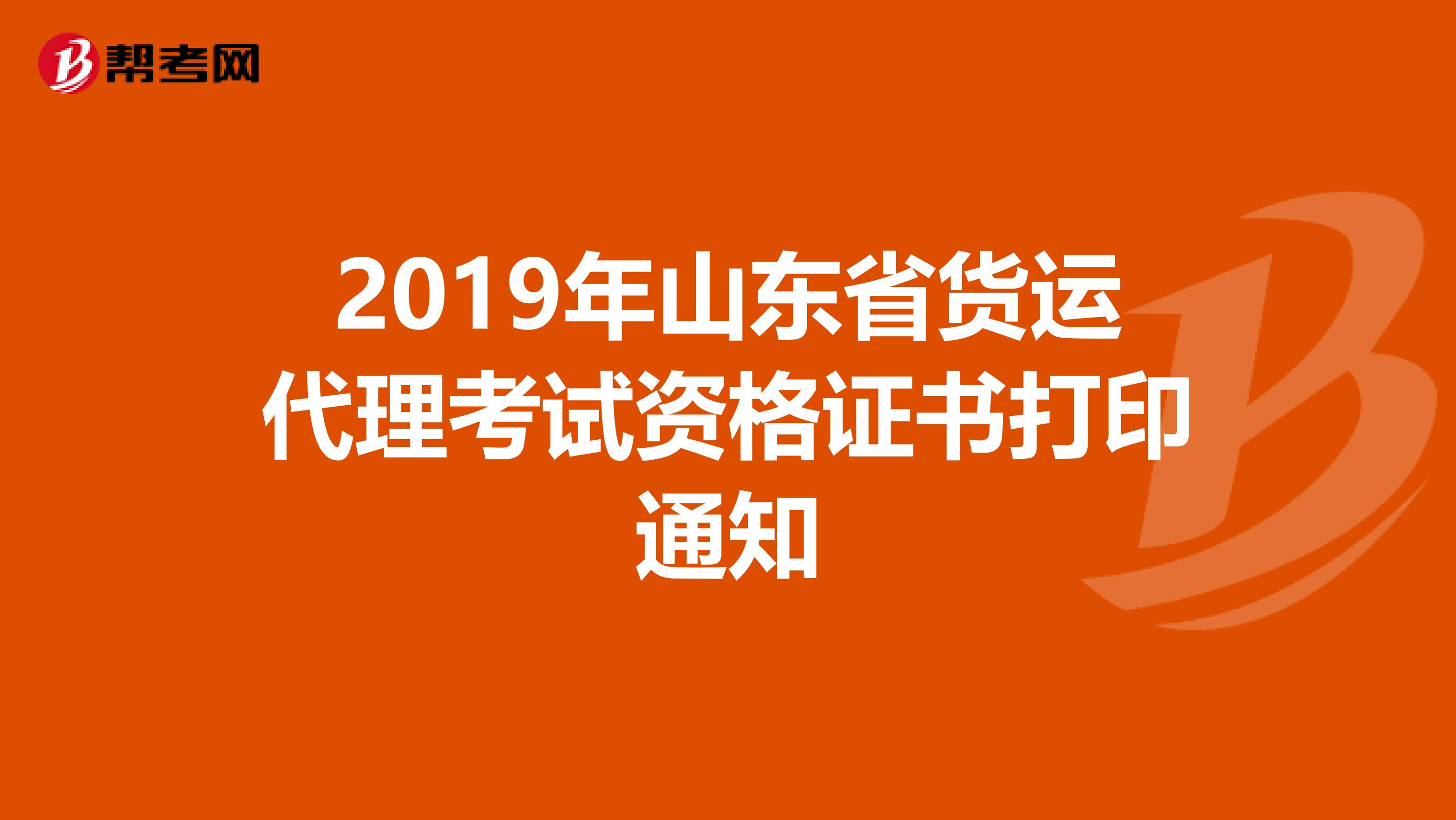 2019年山東省貨運代理考試資格證書打印通知