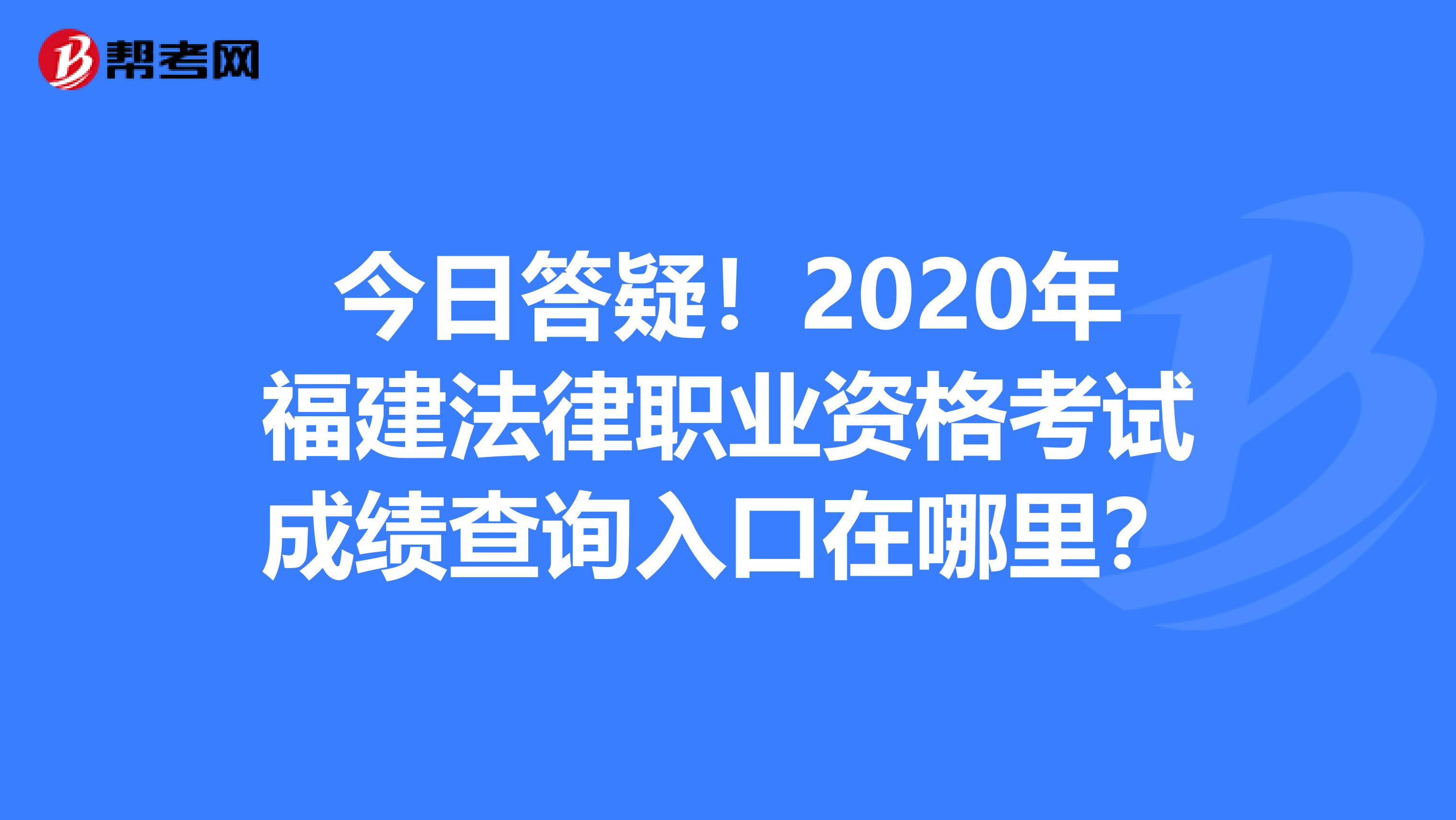 今日答疑！2020年福建法律职业资格考试成绩查询入口在哪里？