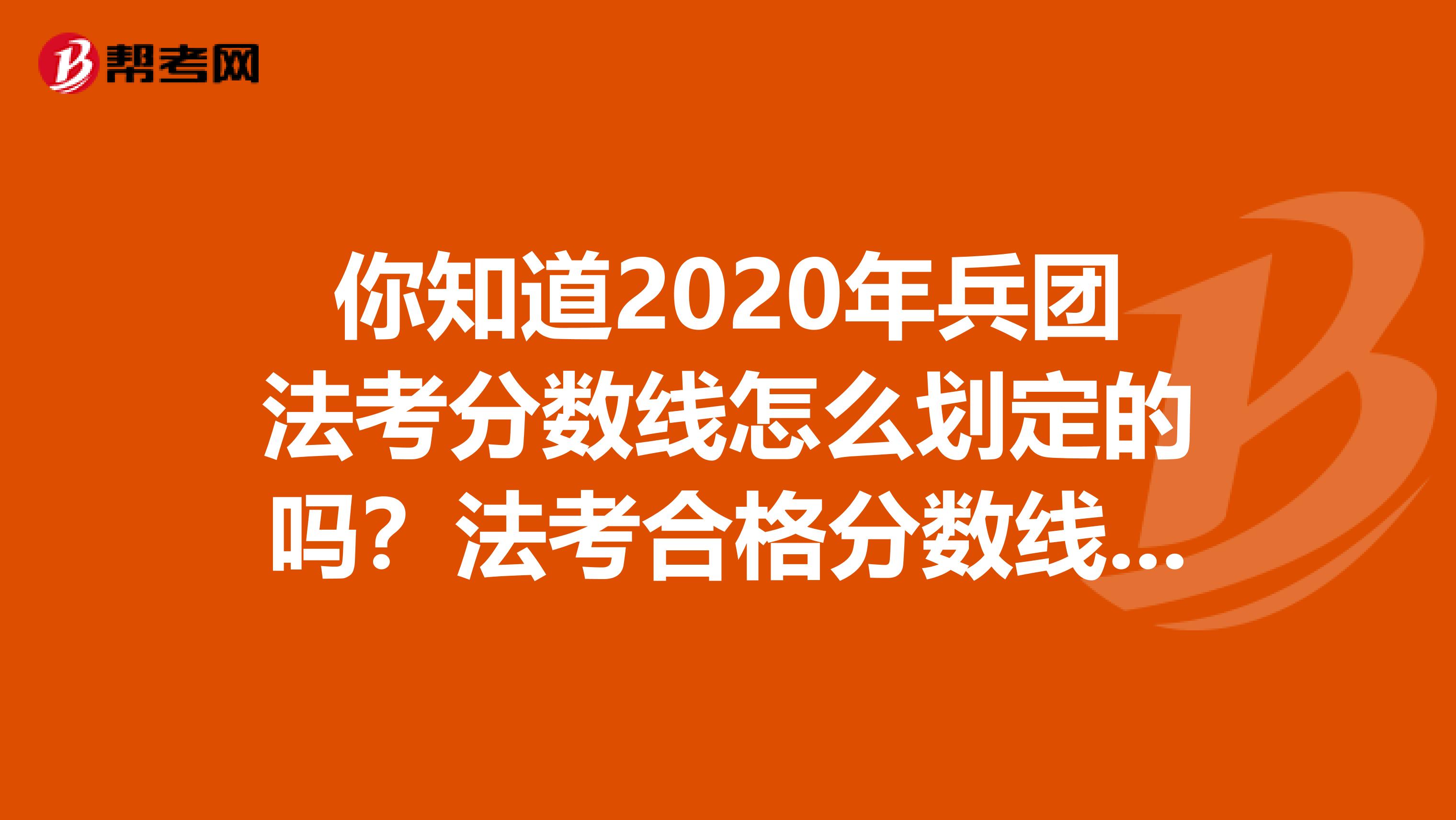 你知道2020年兵团法考分数线怎么划定的吗？法考合格分数线是多少的吗？