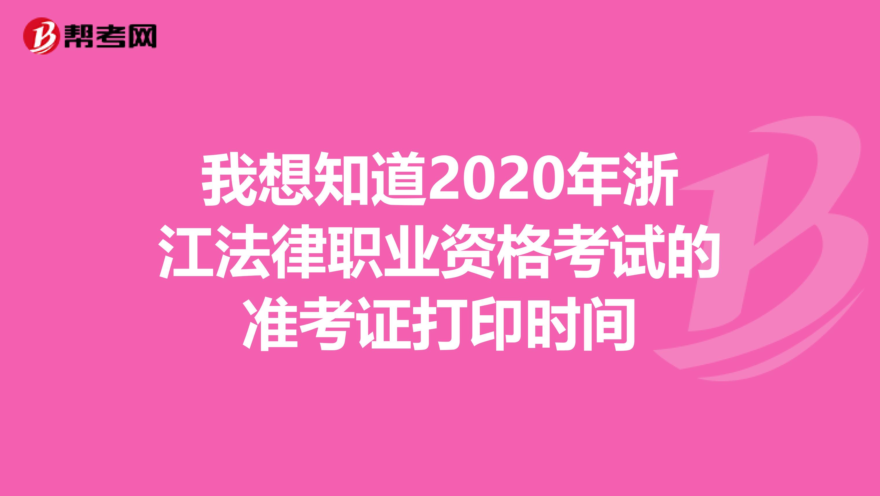 我想知道2020年浙江法律职业资格考试的准考证打印时间