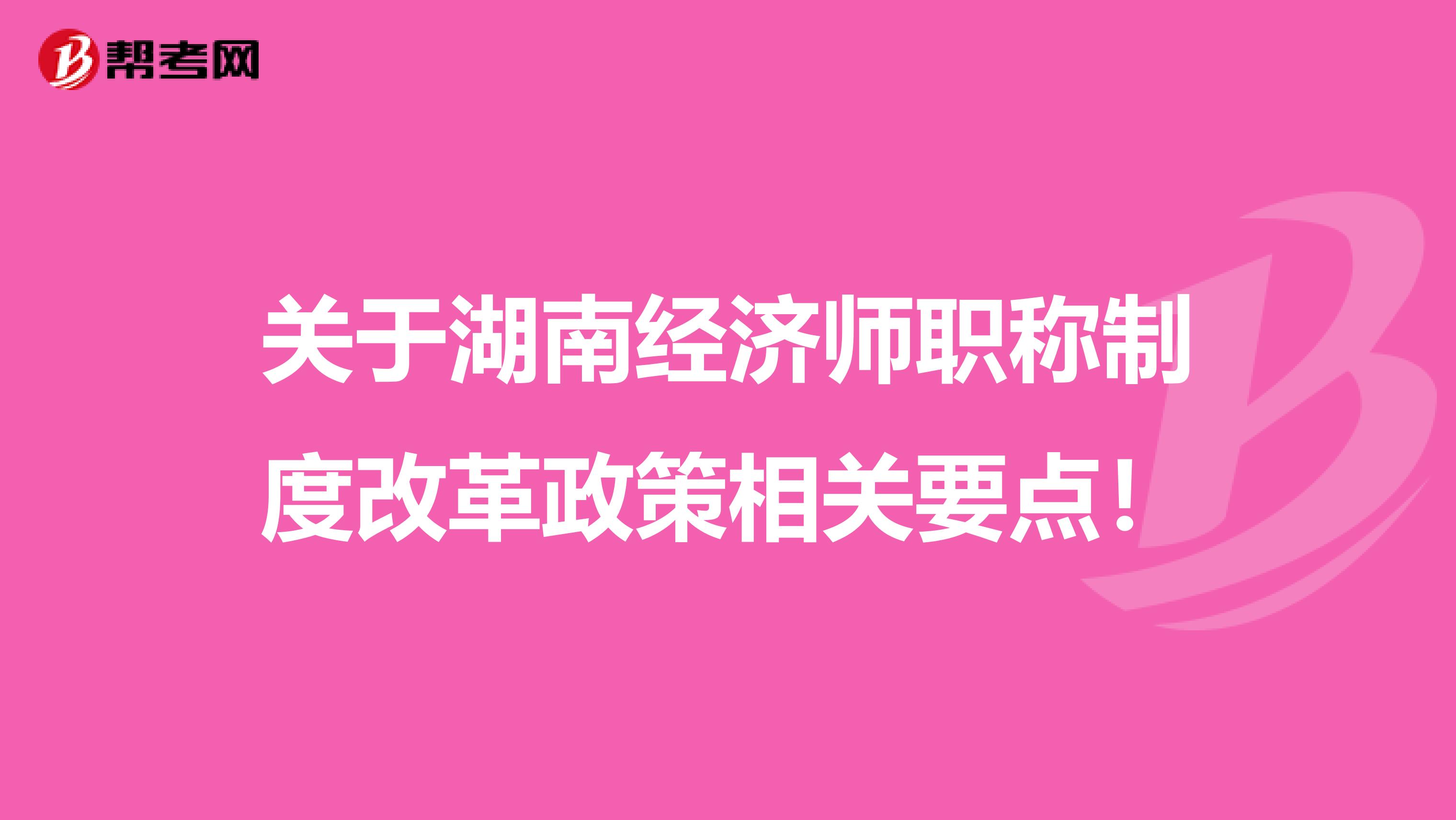 关于湖南经济师职称制度改革政策相关要点！