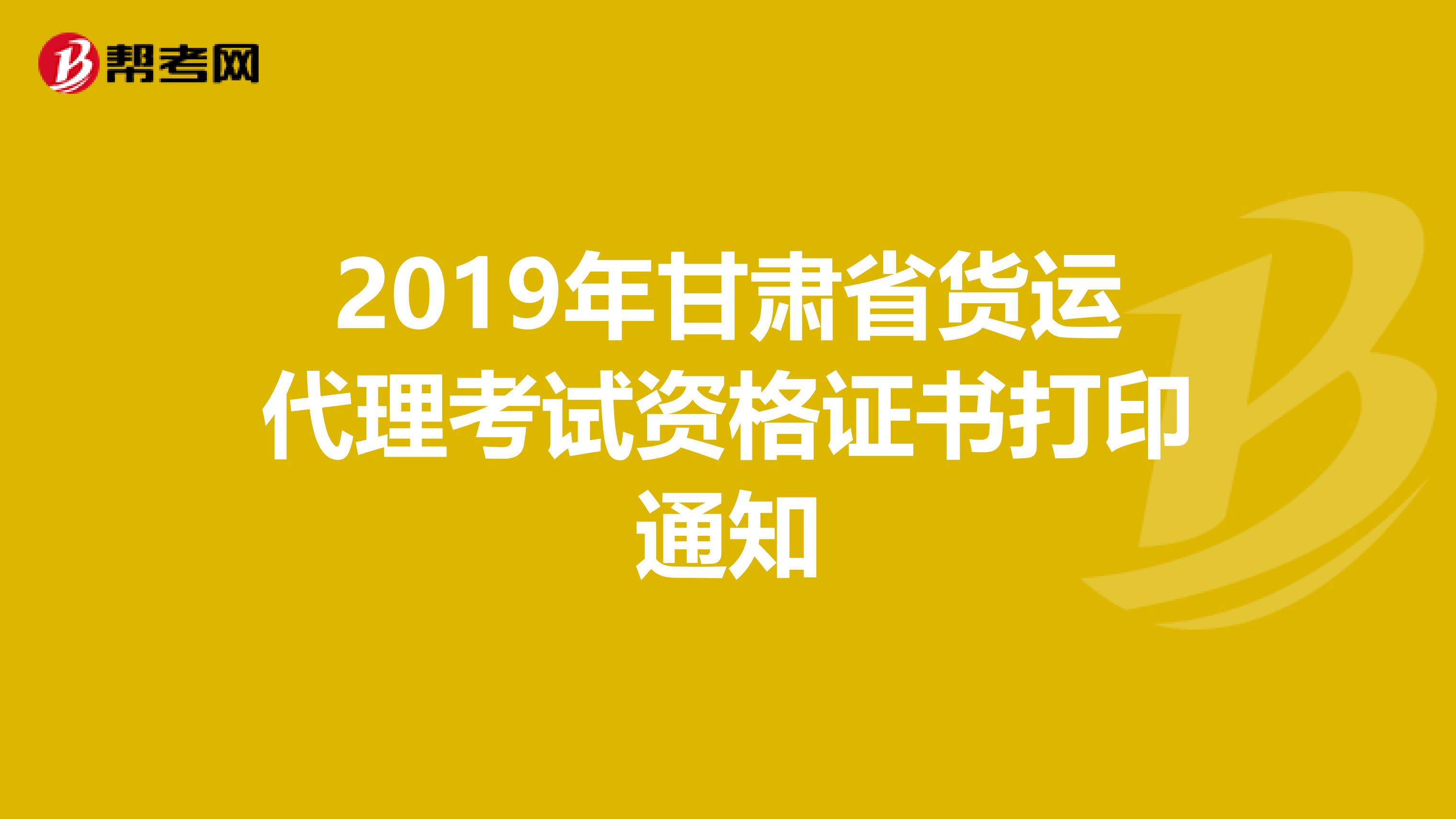 2019年甘肃省货运代理考试资格证书打印通知