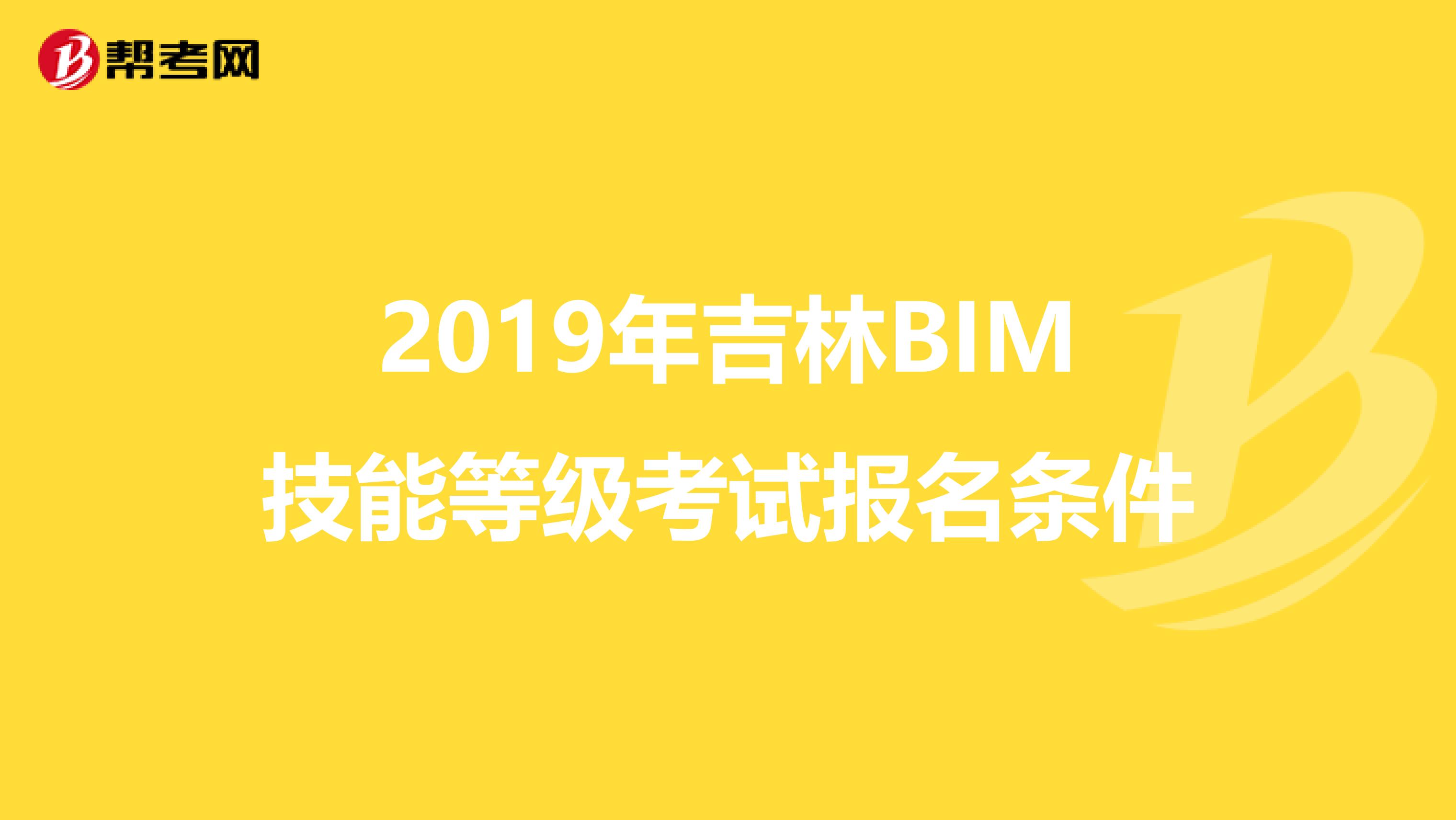 2019年吉林BIM技能等级考试报名条件