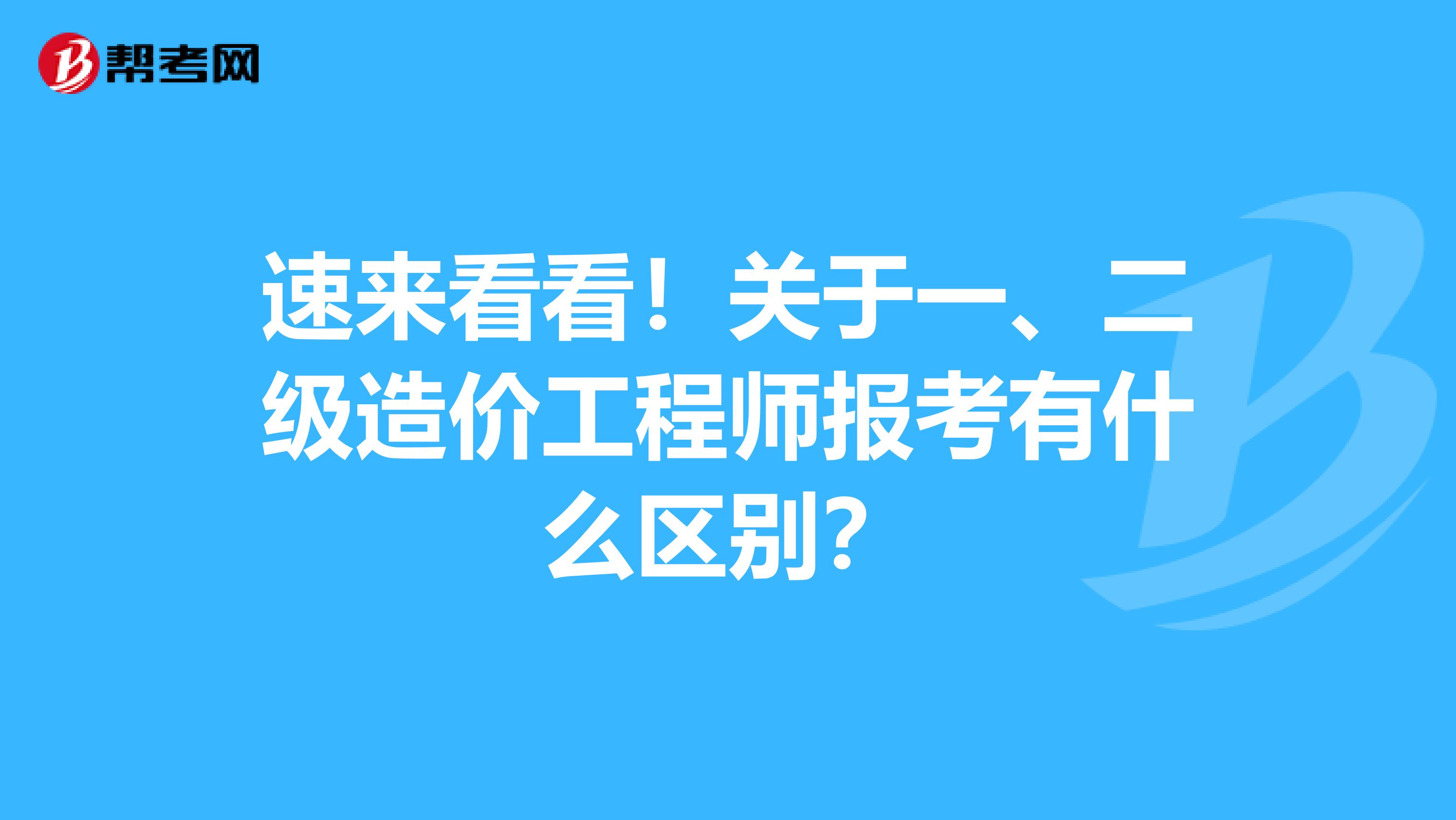 速来看看！关于一、二级造价工程师报考有什么区别？