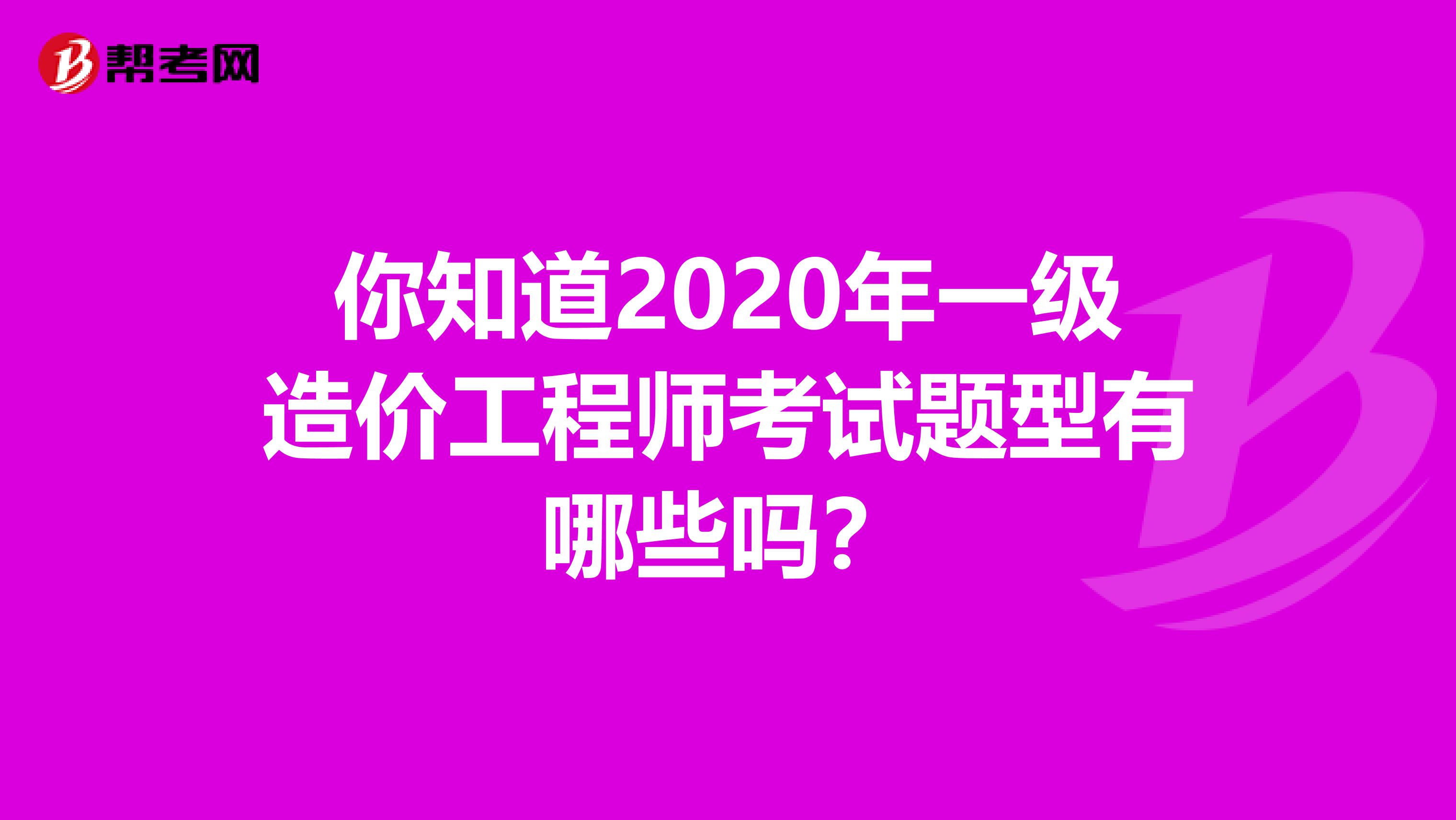 你知道2020年一级造价工程师考试题型有哪些吗？
