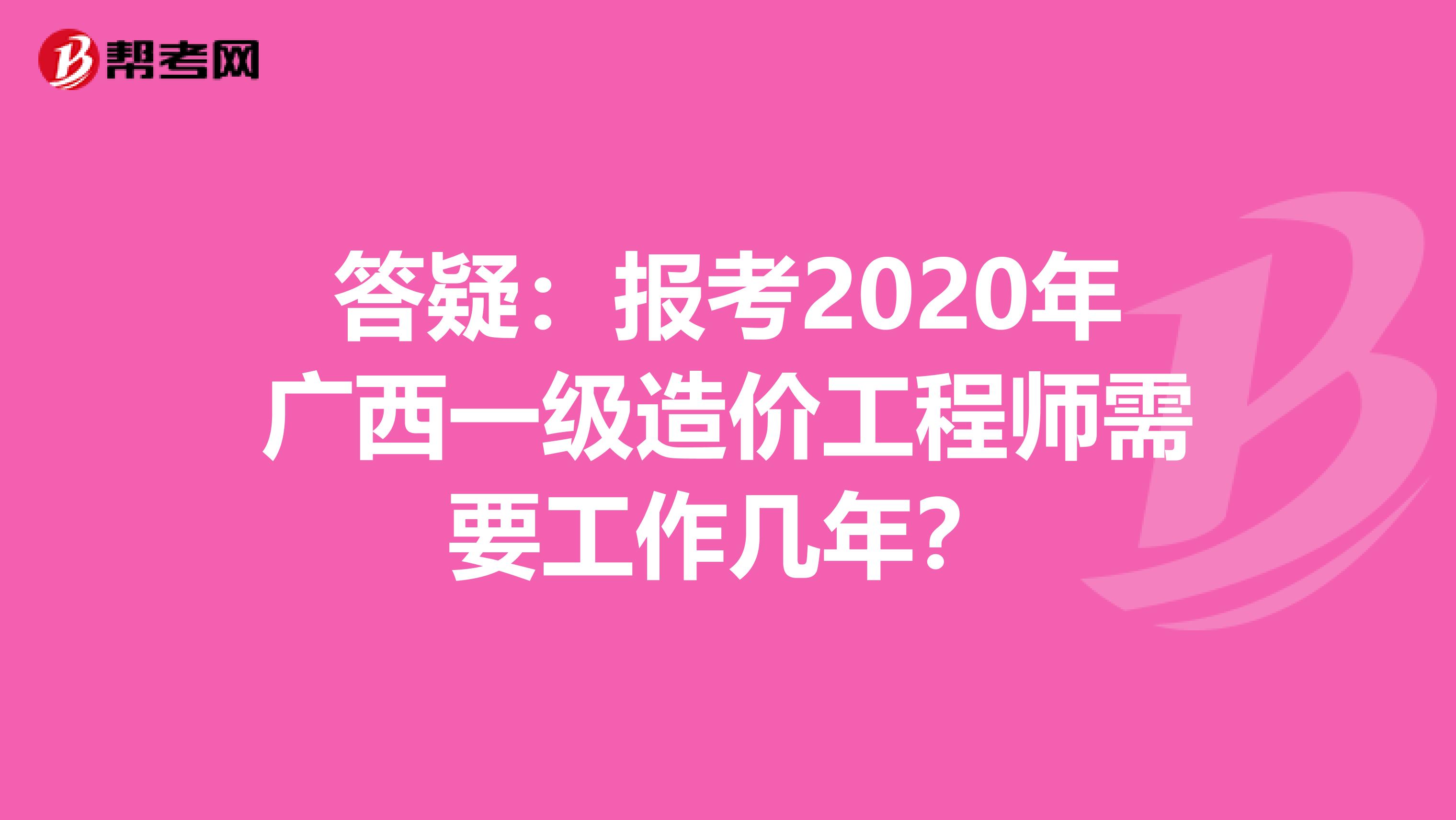 答疑：报考2020年广西一级造价工程师需要工作几年？