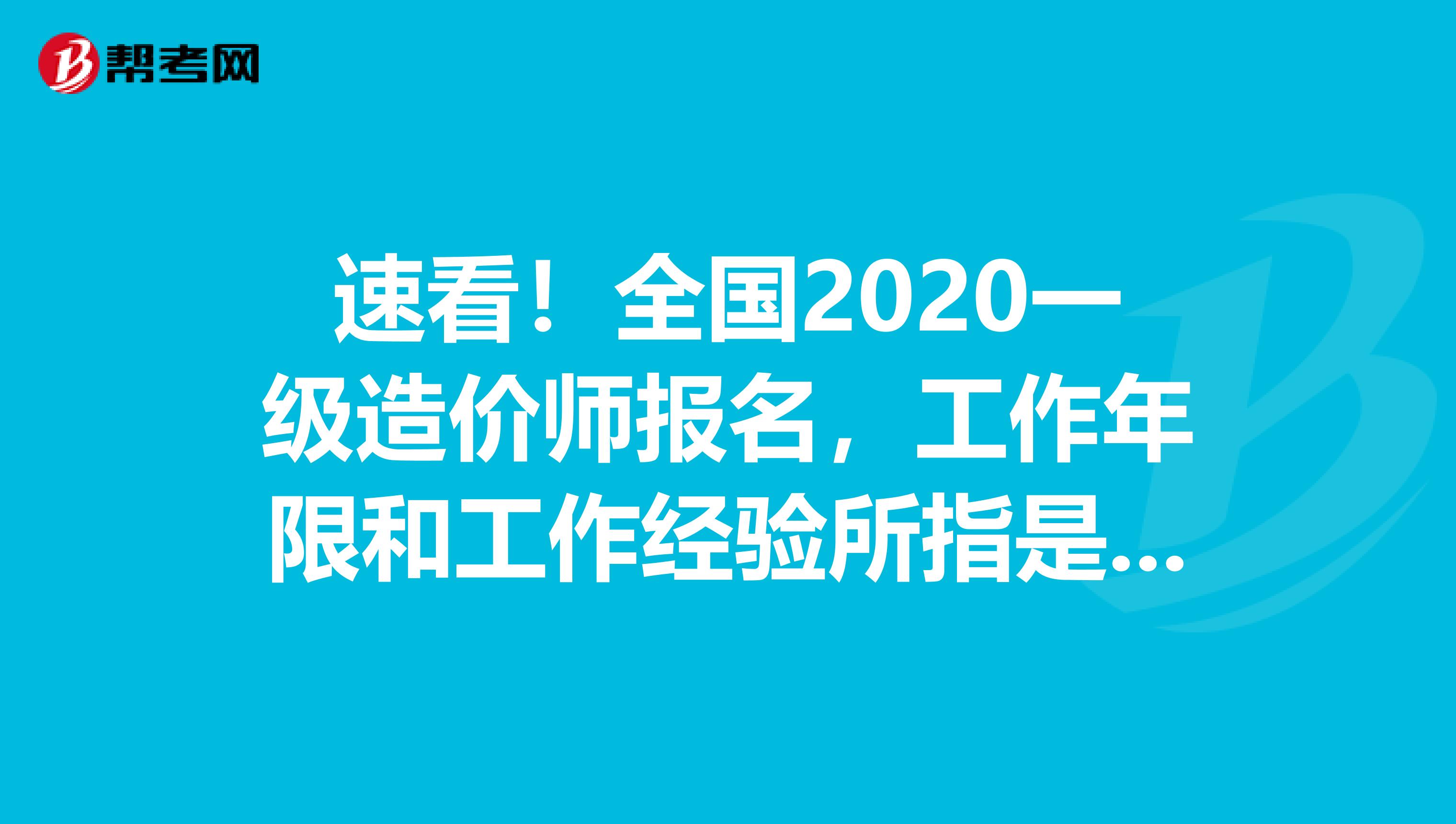 速看！全国2020一级造价师报名，工作年限和工作经验所指是一样吗？