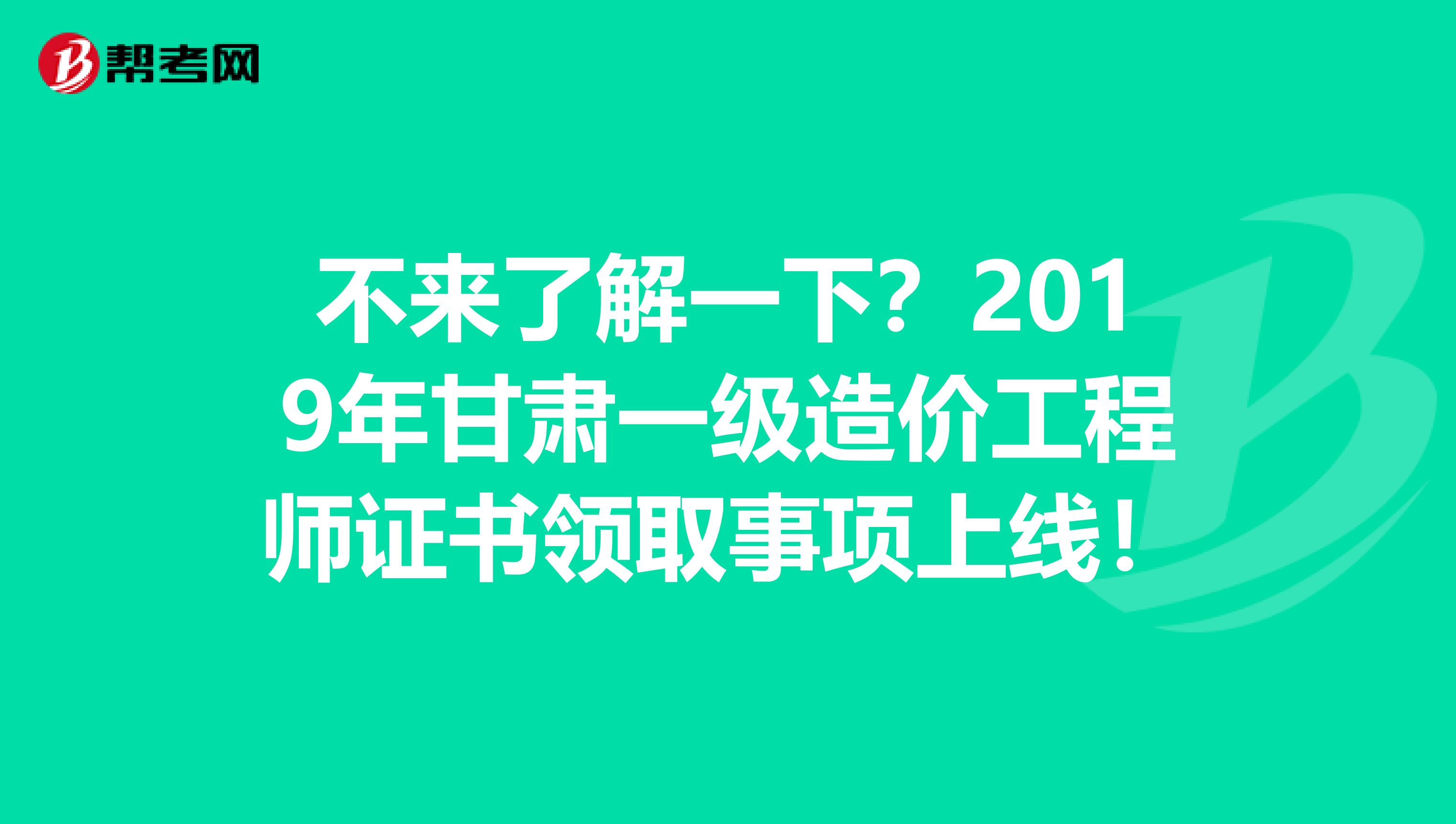 不来了解一下？2019年甘肃一级造价工程师证书领取事项上线！