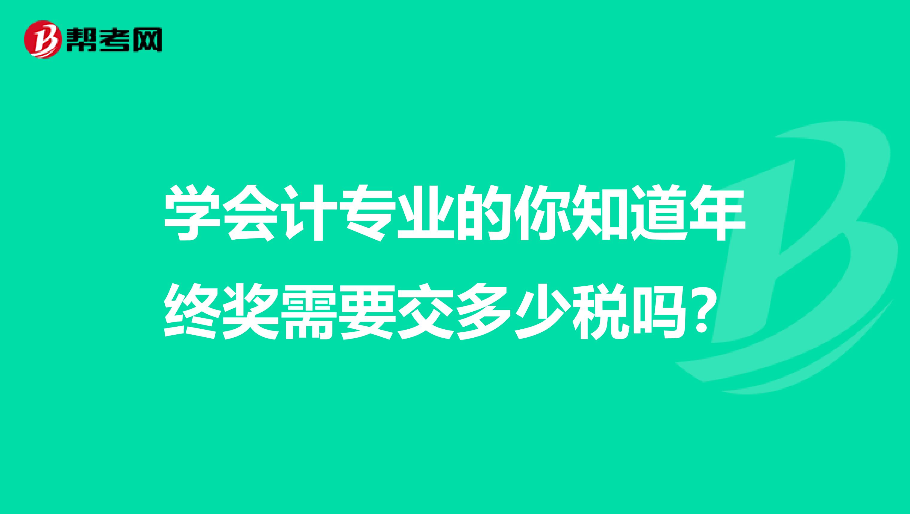 学会计专业的你知道年终奖需要交多少税吗？