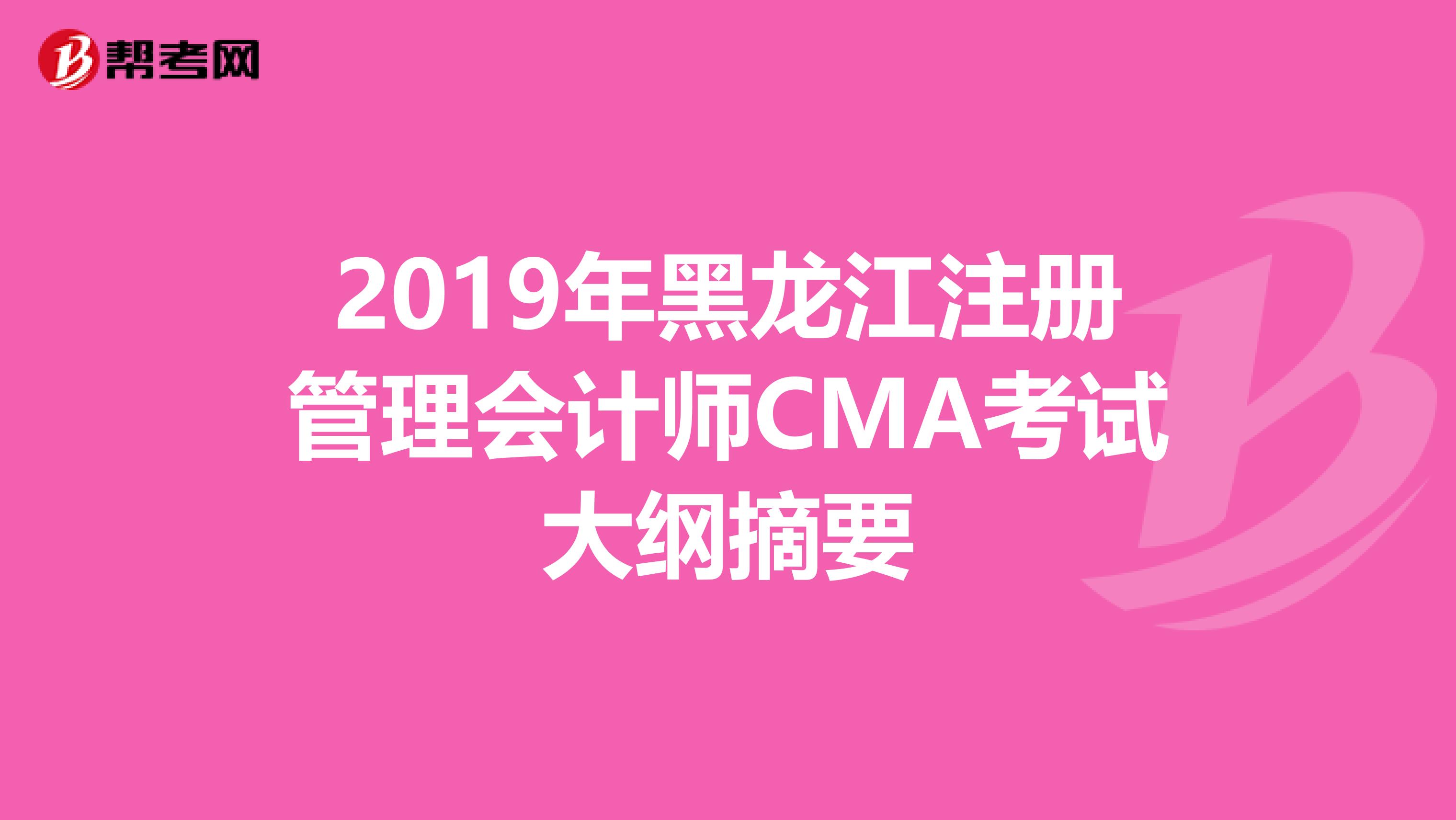 2019年黑龍江注冊管理會計師CMA考試大綱摘要