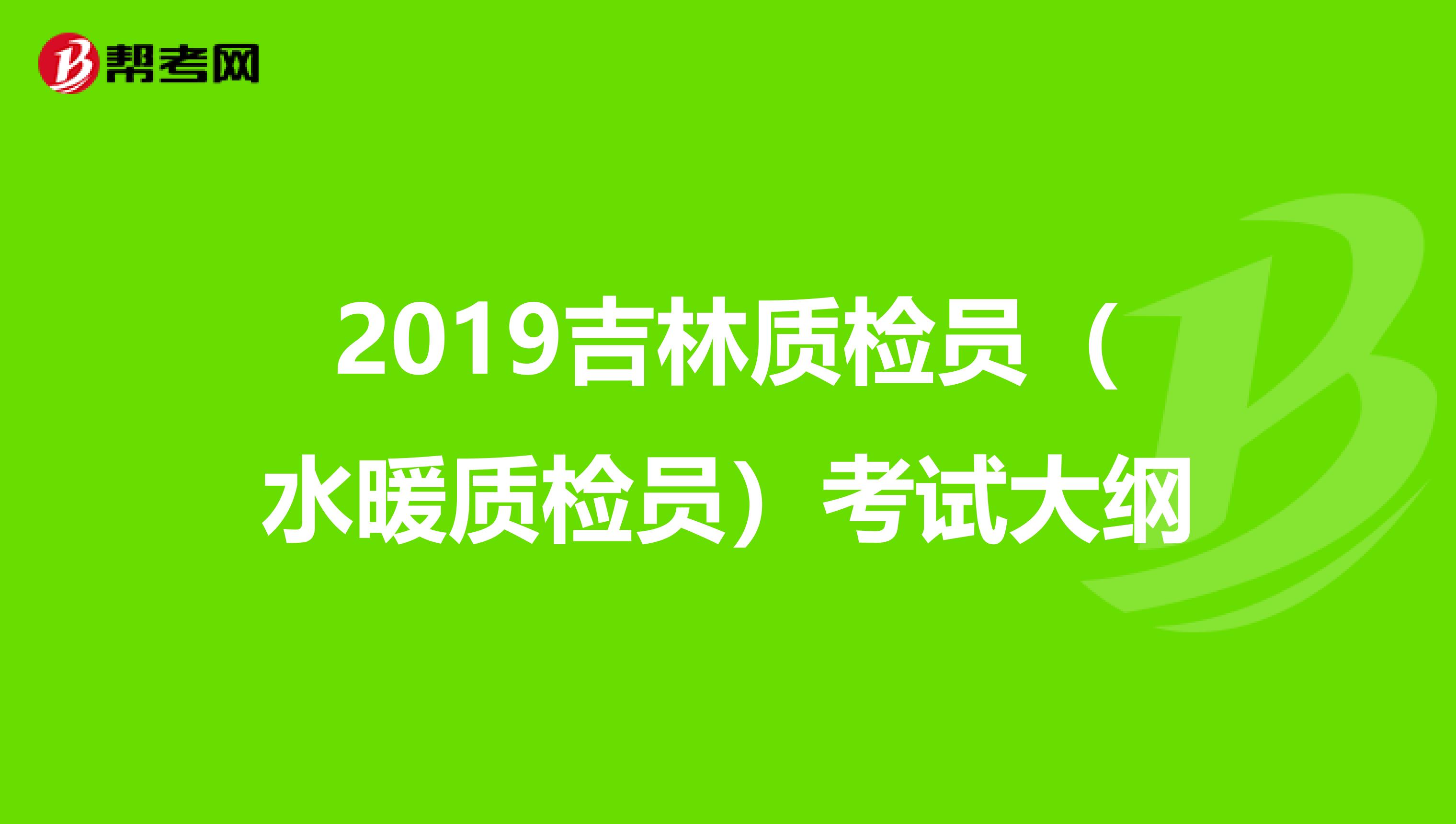 2019吉林质检员（水暖质检员）考试大纲