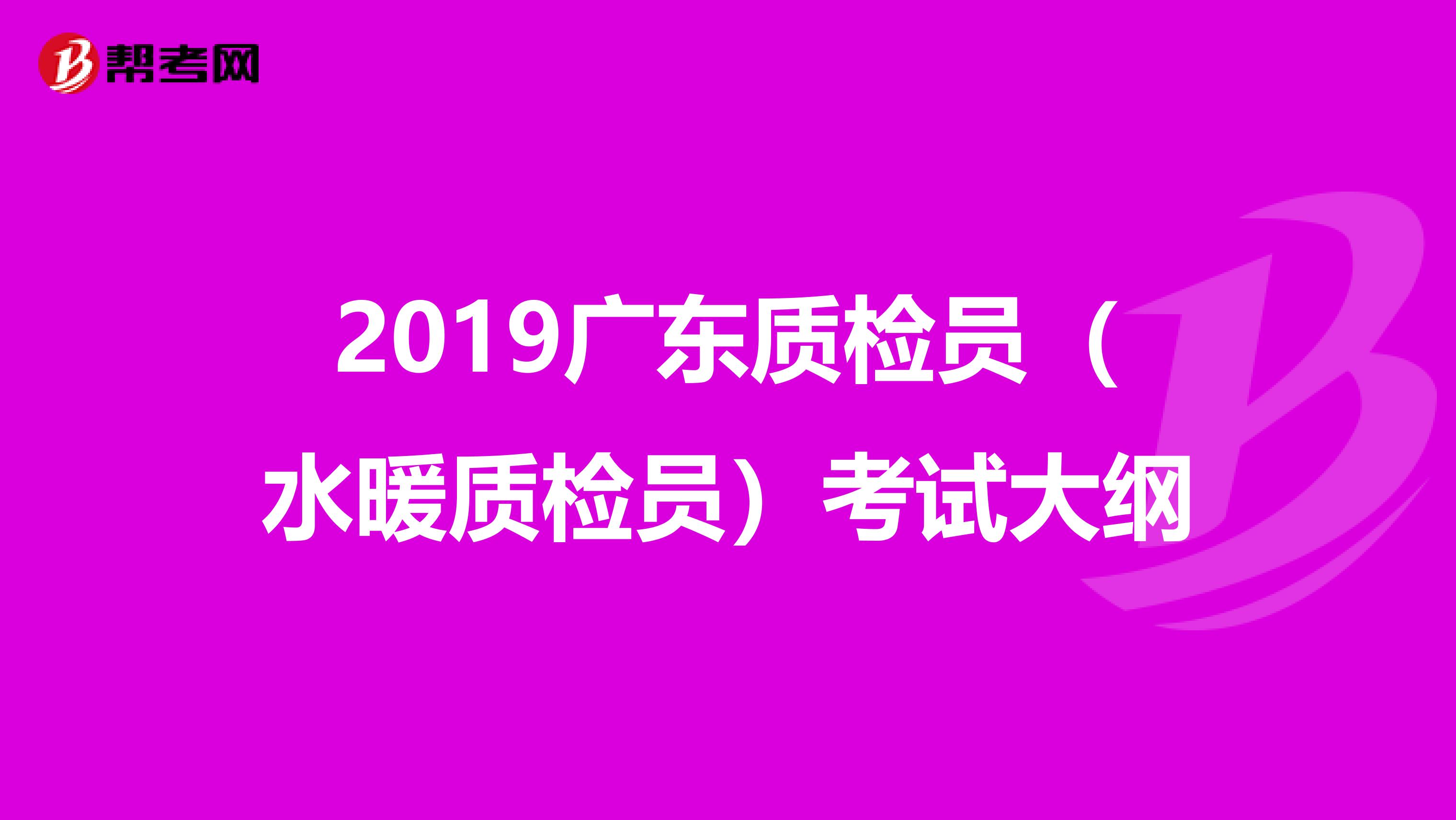 2019广东质检员（水暖质检员）考试大纲