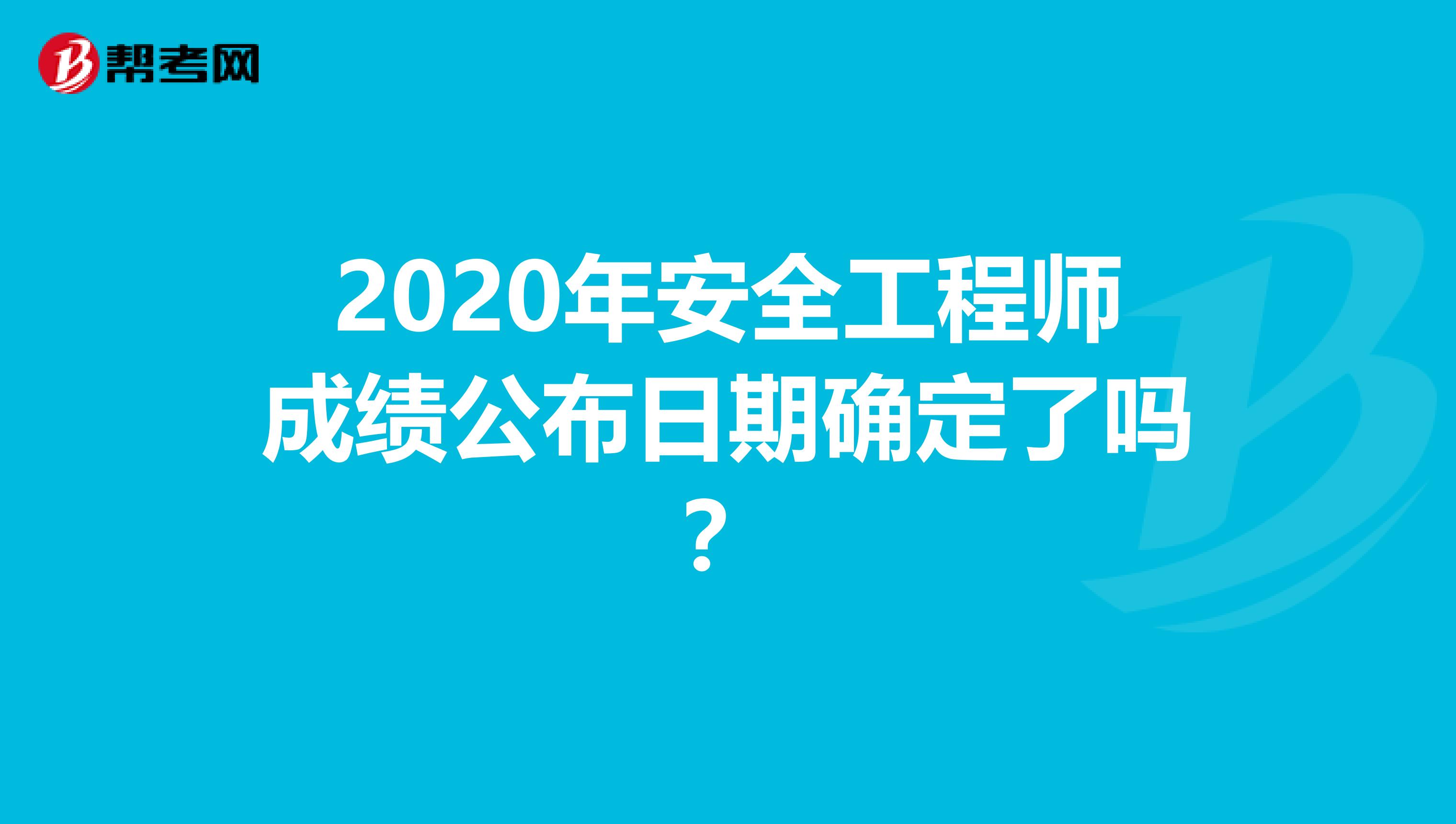 2020年安全工程师成绩公布日期确定了吗？
