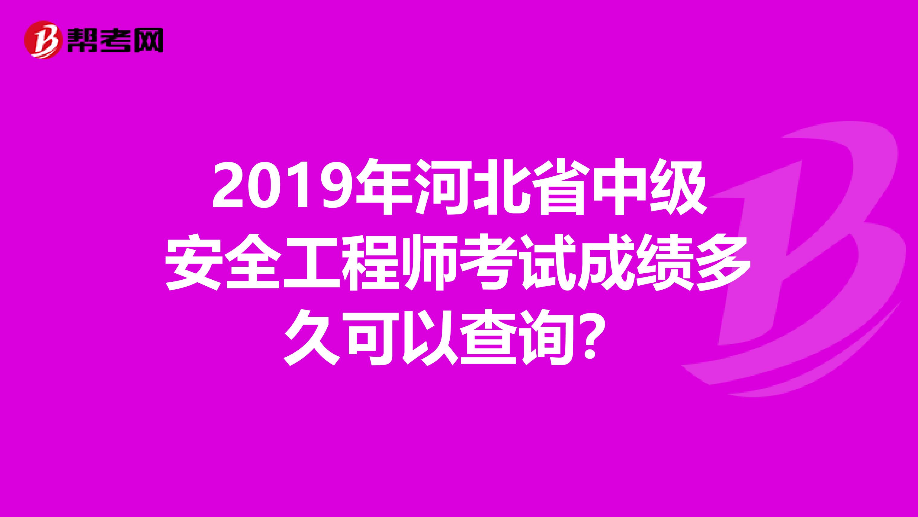 2019年河北省中级安全工程师考试成绩多久可以查询？