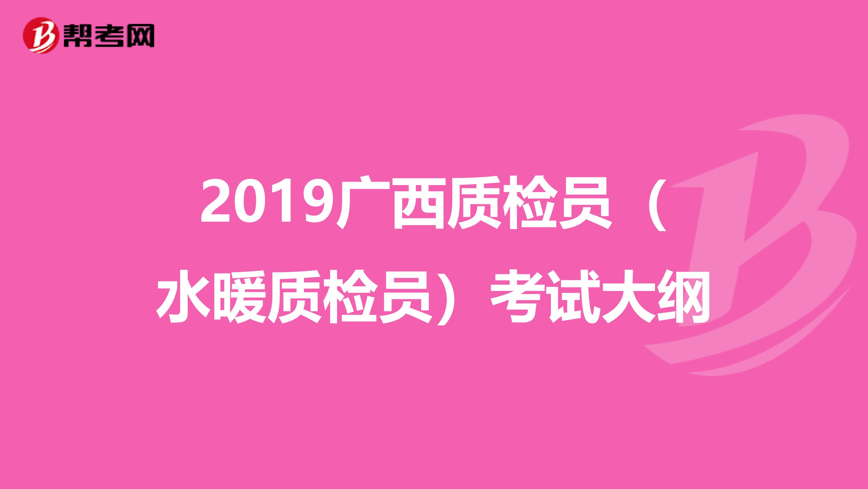 2019广西质检员（水暖质检员）考试大纲