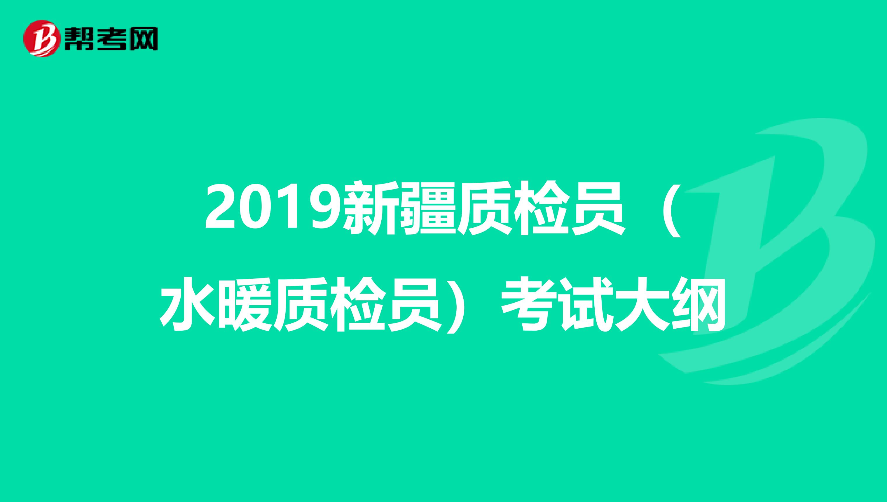 2019新疆质检员（水暖质检员）考试大纲