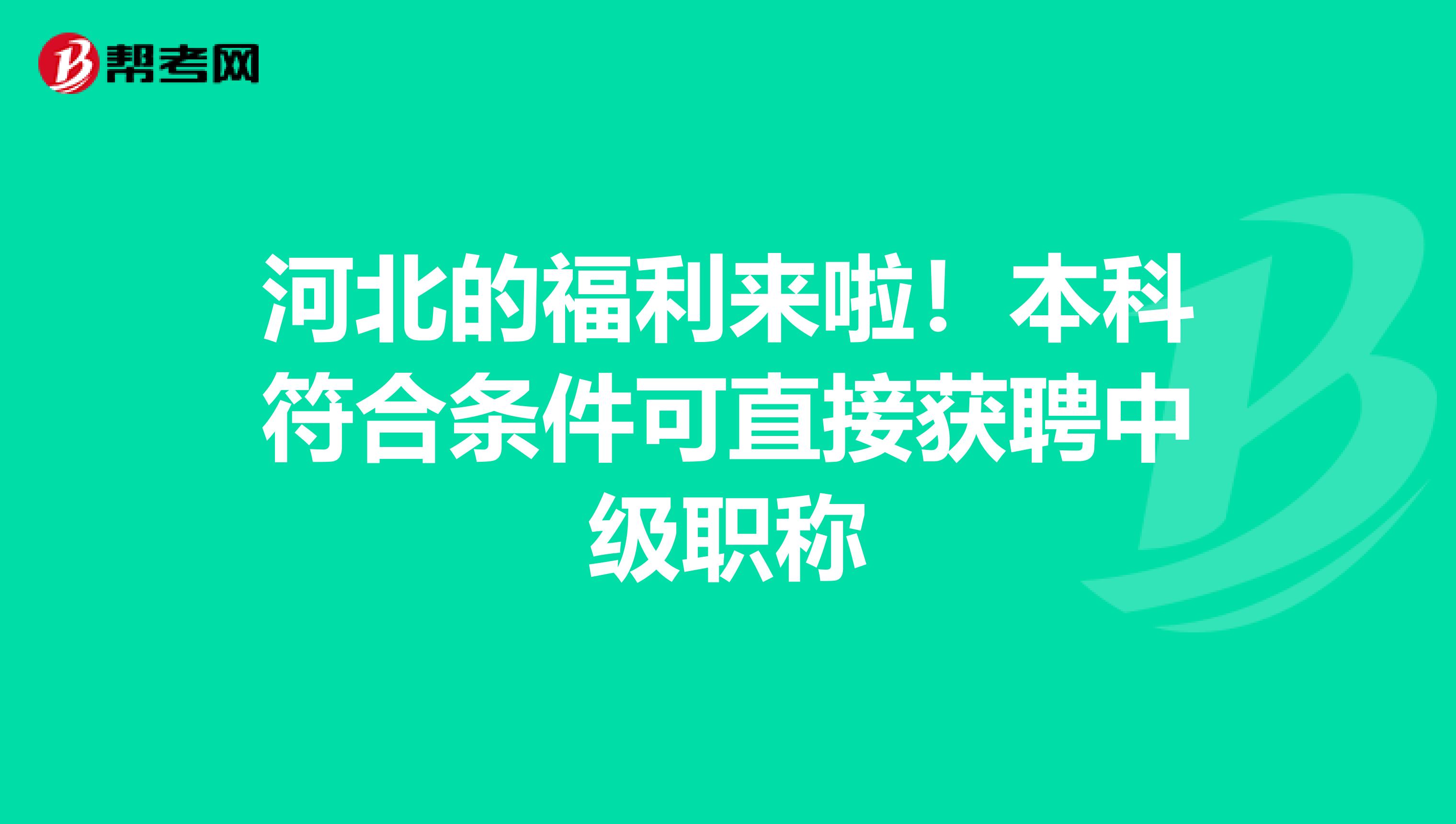 河北的福利来啦！本科符合条件可直接获聘中级职称