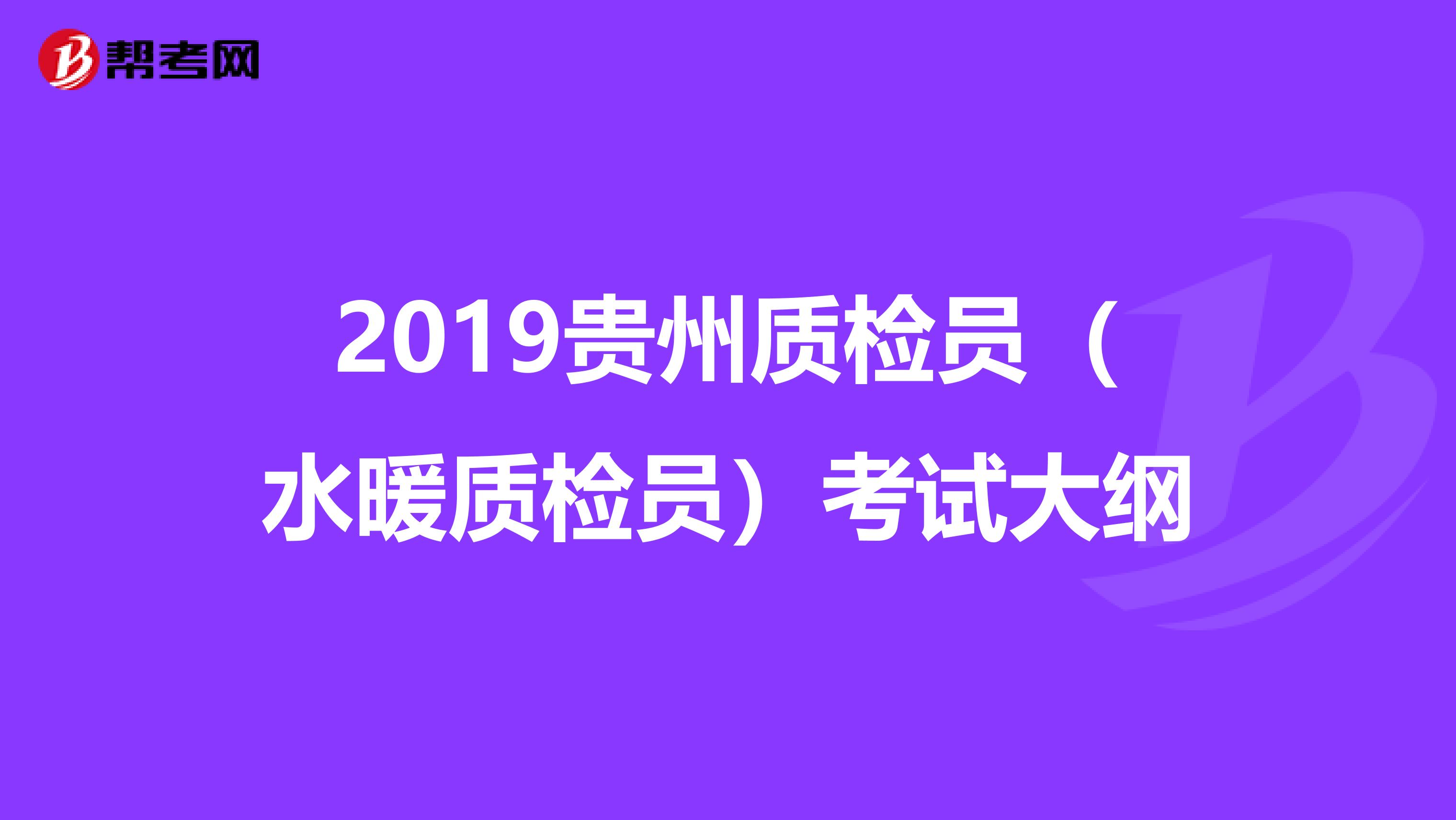 2019贵州质检员（水暖质检员）考试大纲