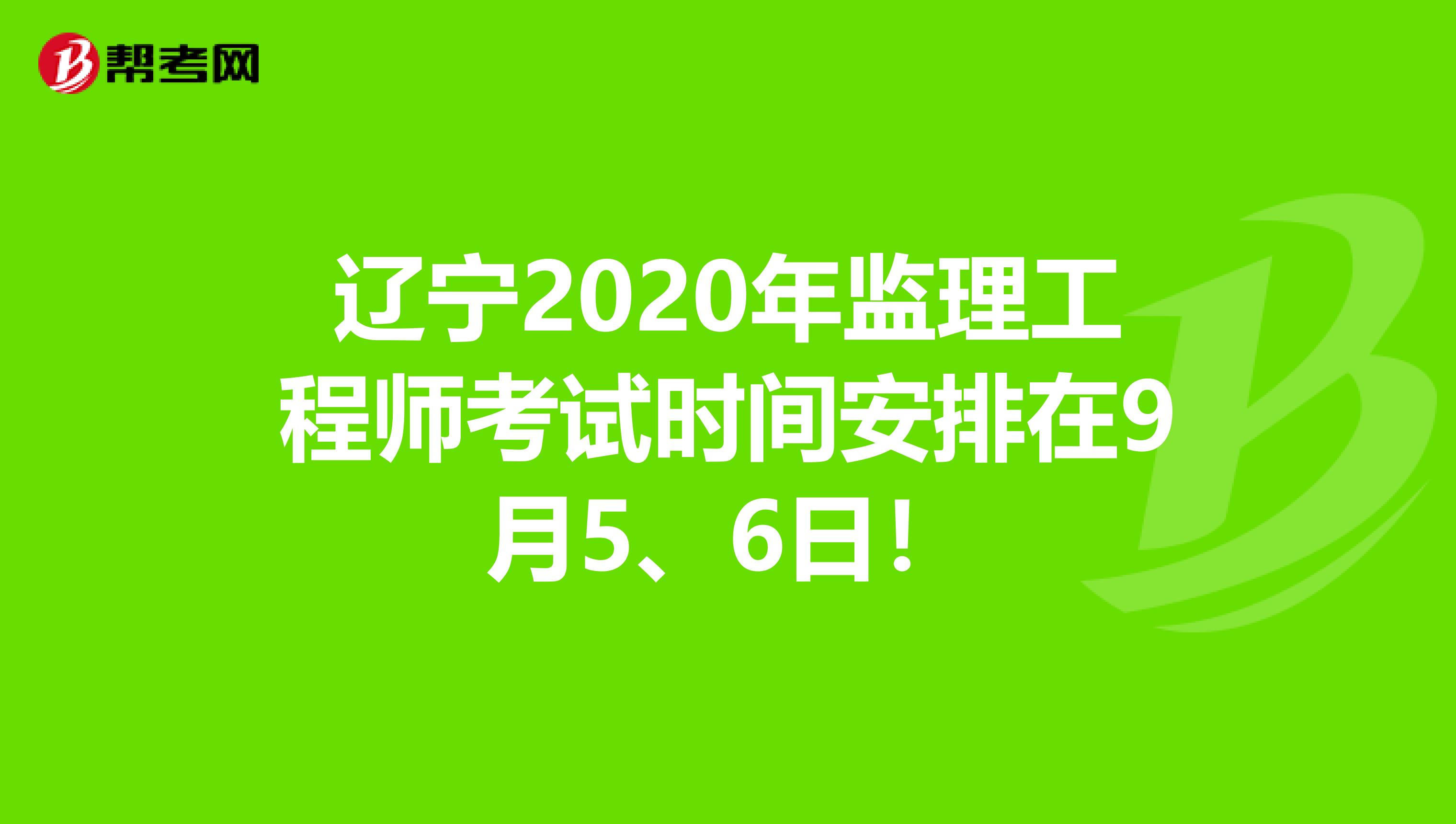 辽宁2020年监理工程师考试时间安排在9月5、6日！