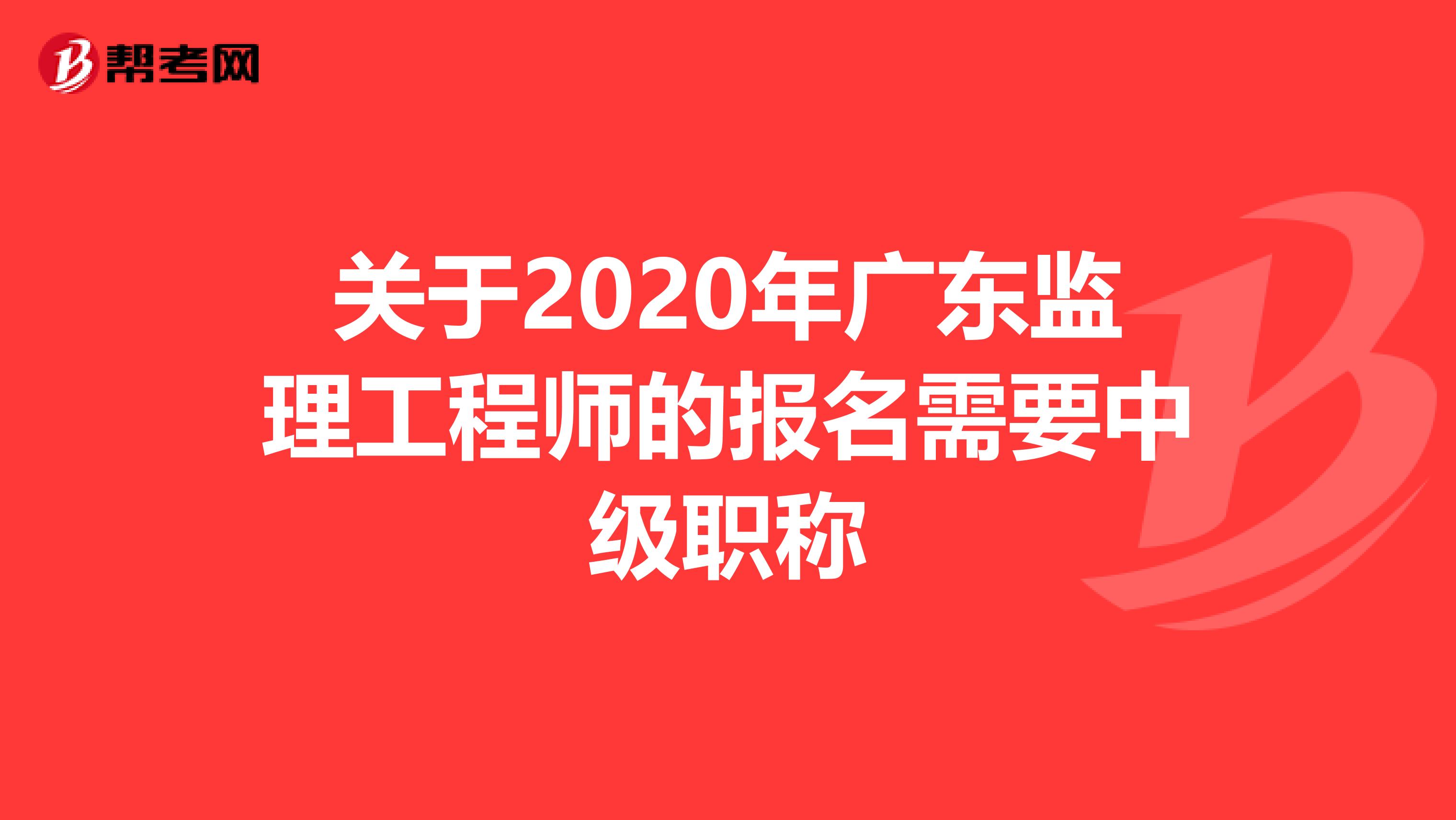关于2020年广东监理工程师的报名需要中级职称