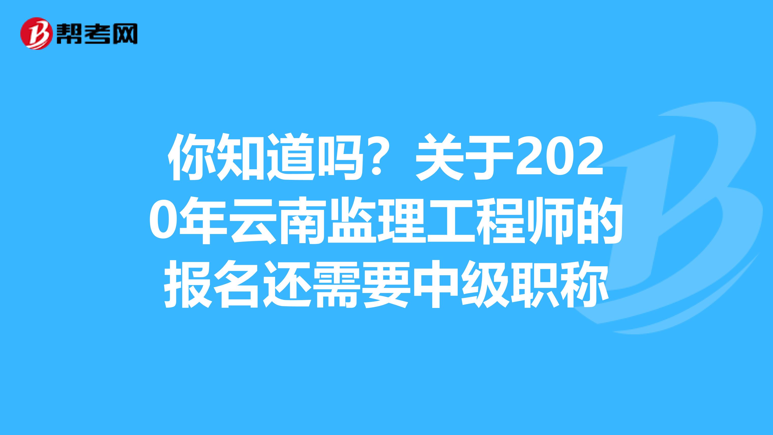 你知道吗？关于2020年云南监理工程师的报名还需要中级职称