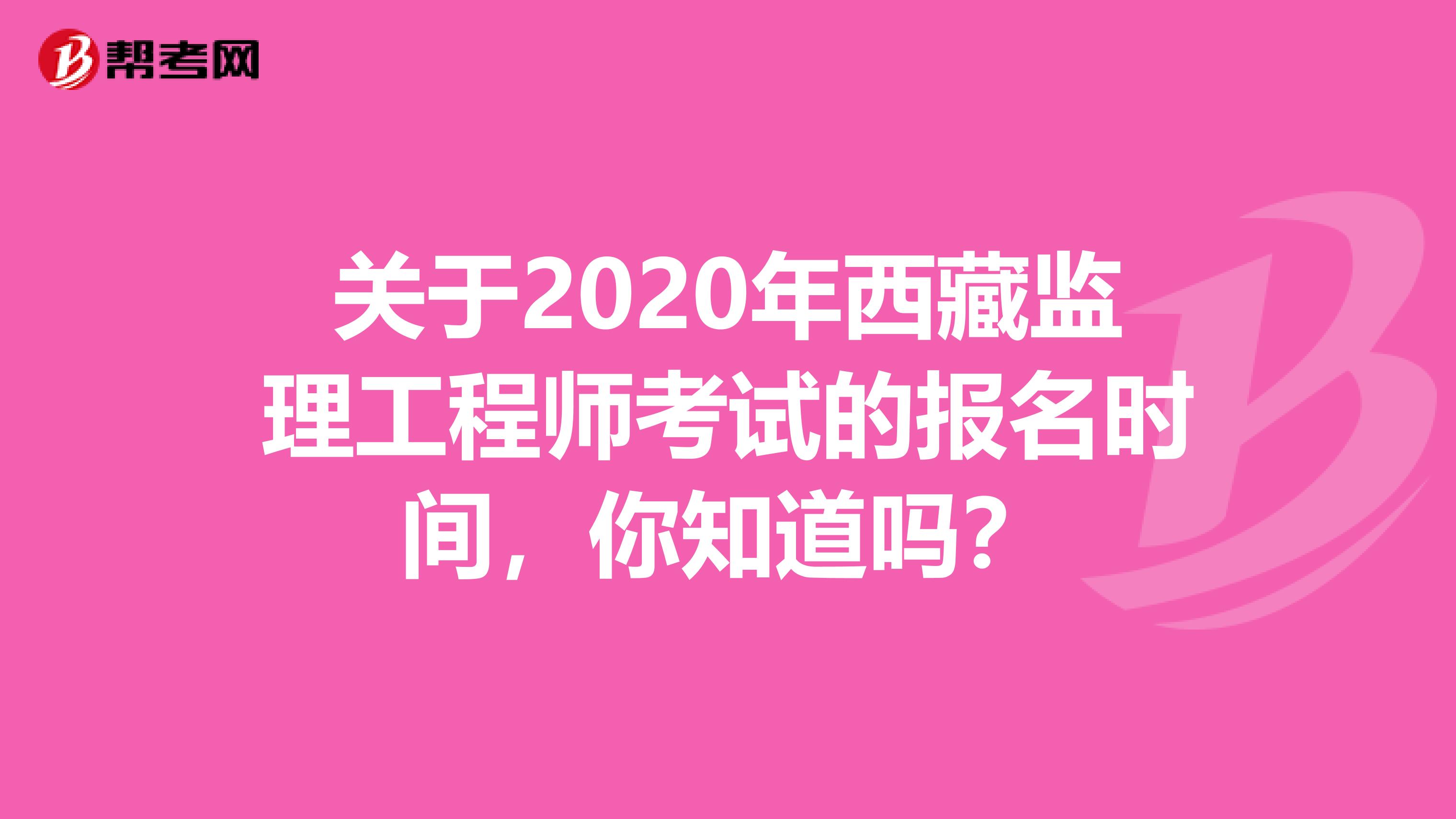 关于2020年西藏监理工程师考试的报名时间，你知道吗？