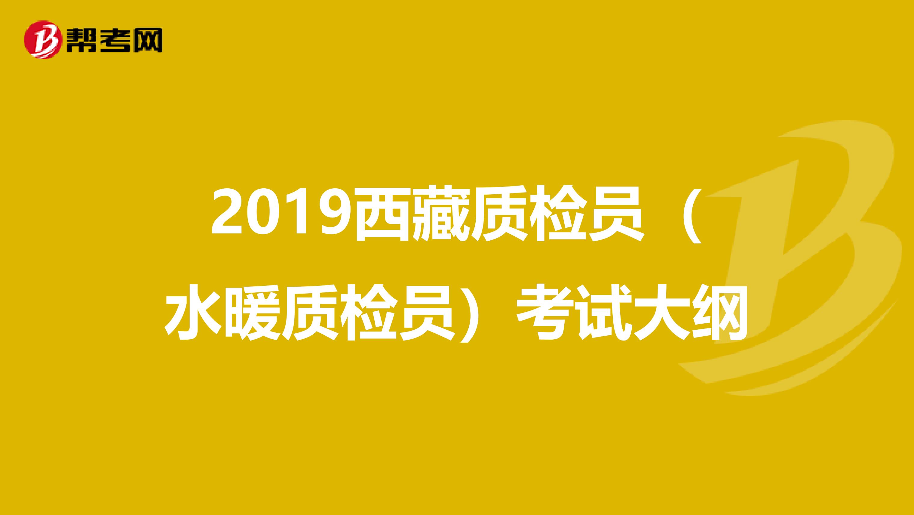 2019西藏质检员（水暖质检员）考试大纲