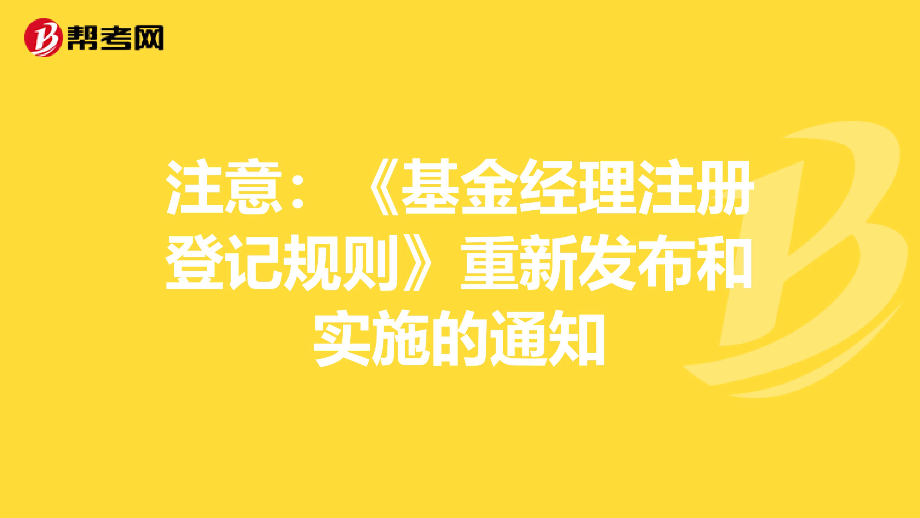 注意：《基金經理注冊登記規則》重新發布和實施的通知