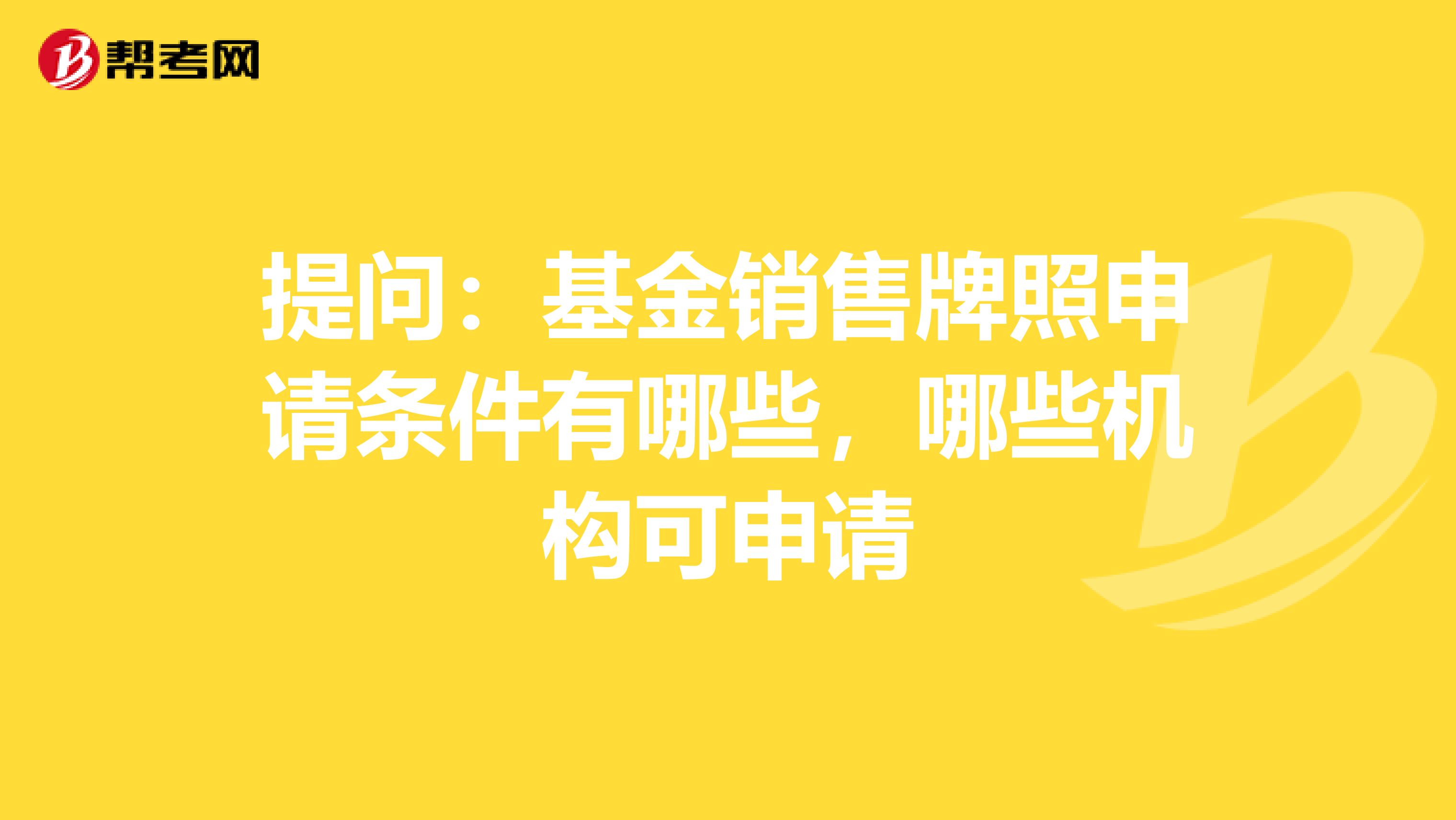 提問：基金銷售牌照申請條件有哪些，哪些機構可申請