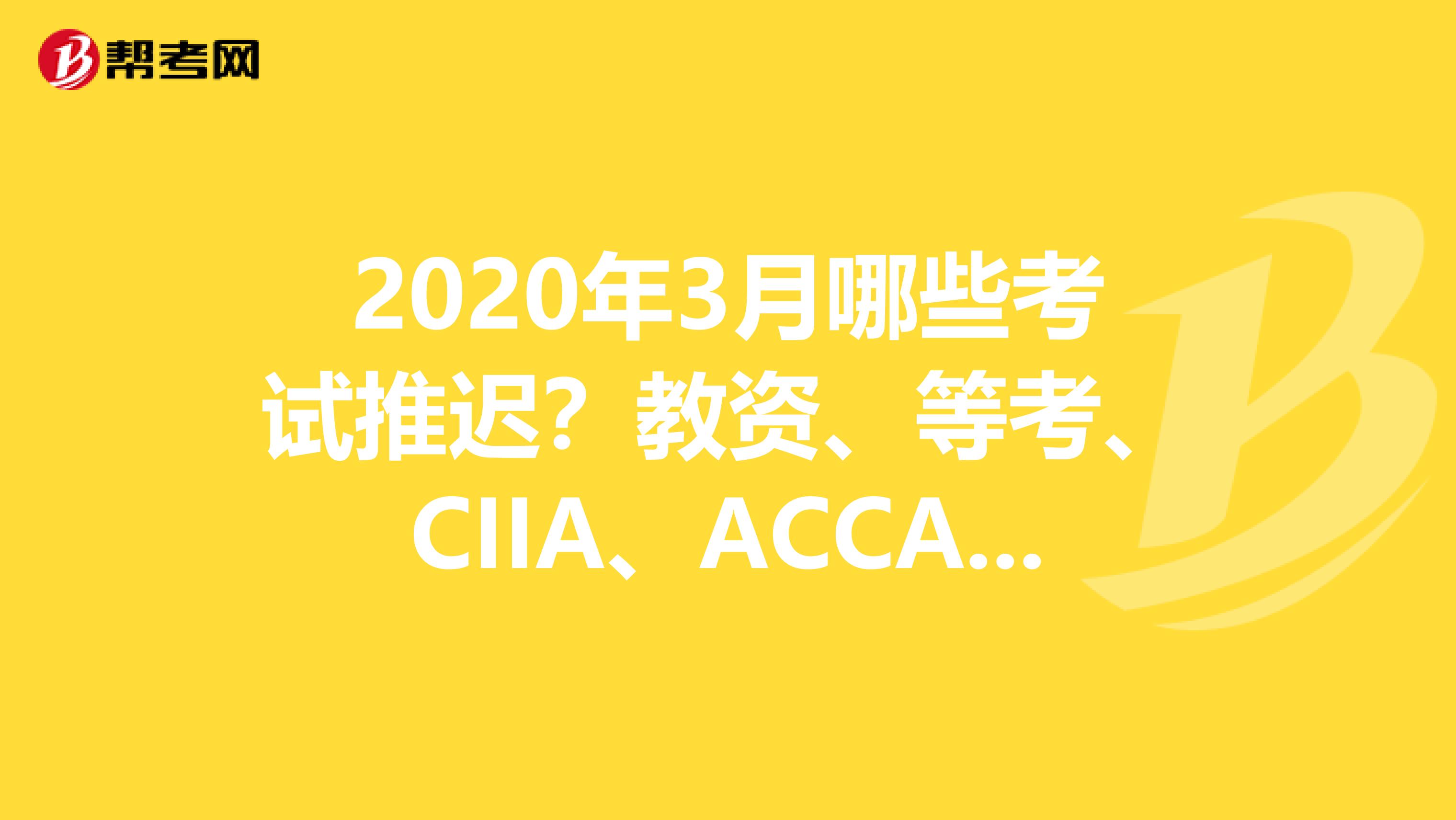 2020年3月哪些考试推迟？教资、等考、CIIA、ACCA延期了，了解一下！