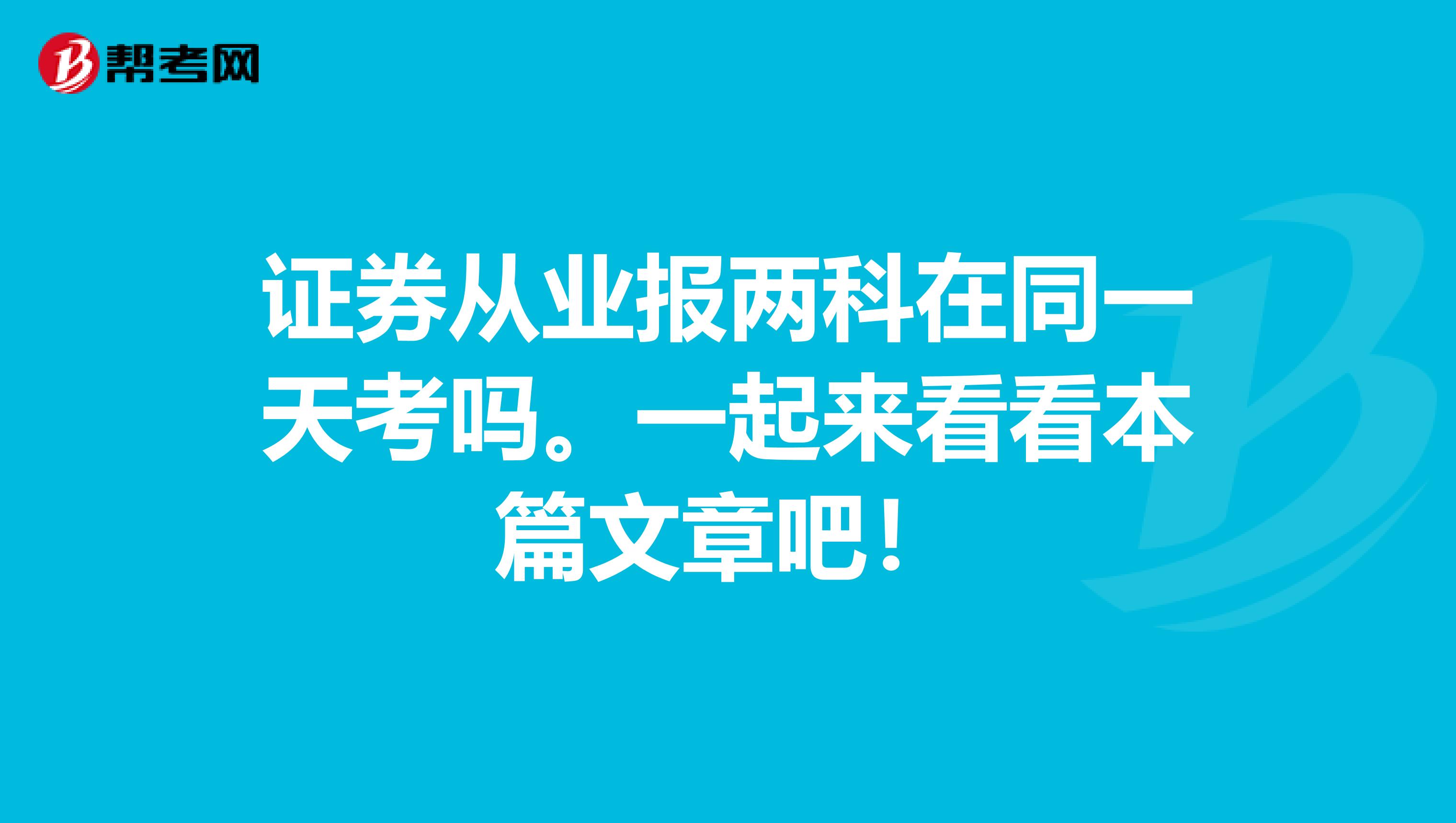 证券从业报两科在同一天考吗。一起来看看本篇文章吧！