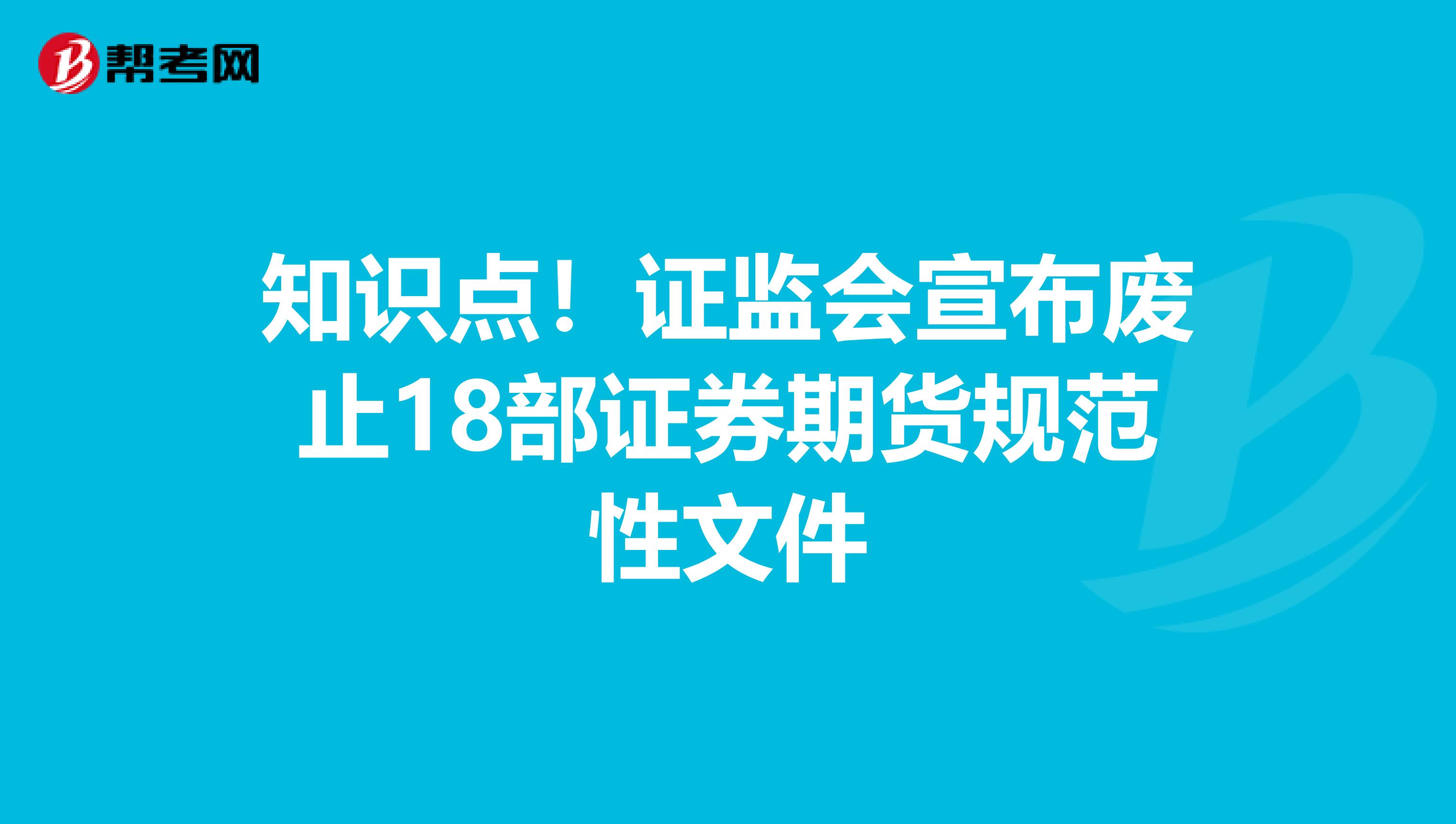 知识点！证监会宣布废止18部证券期货规范性文件