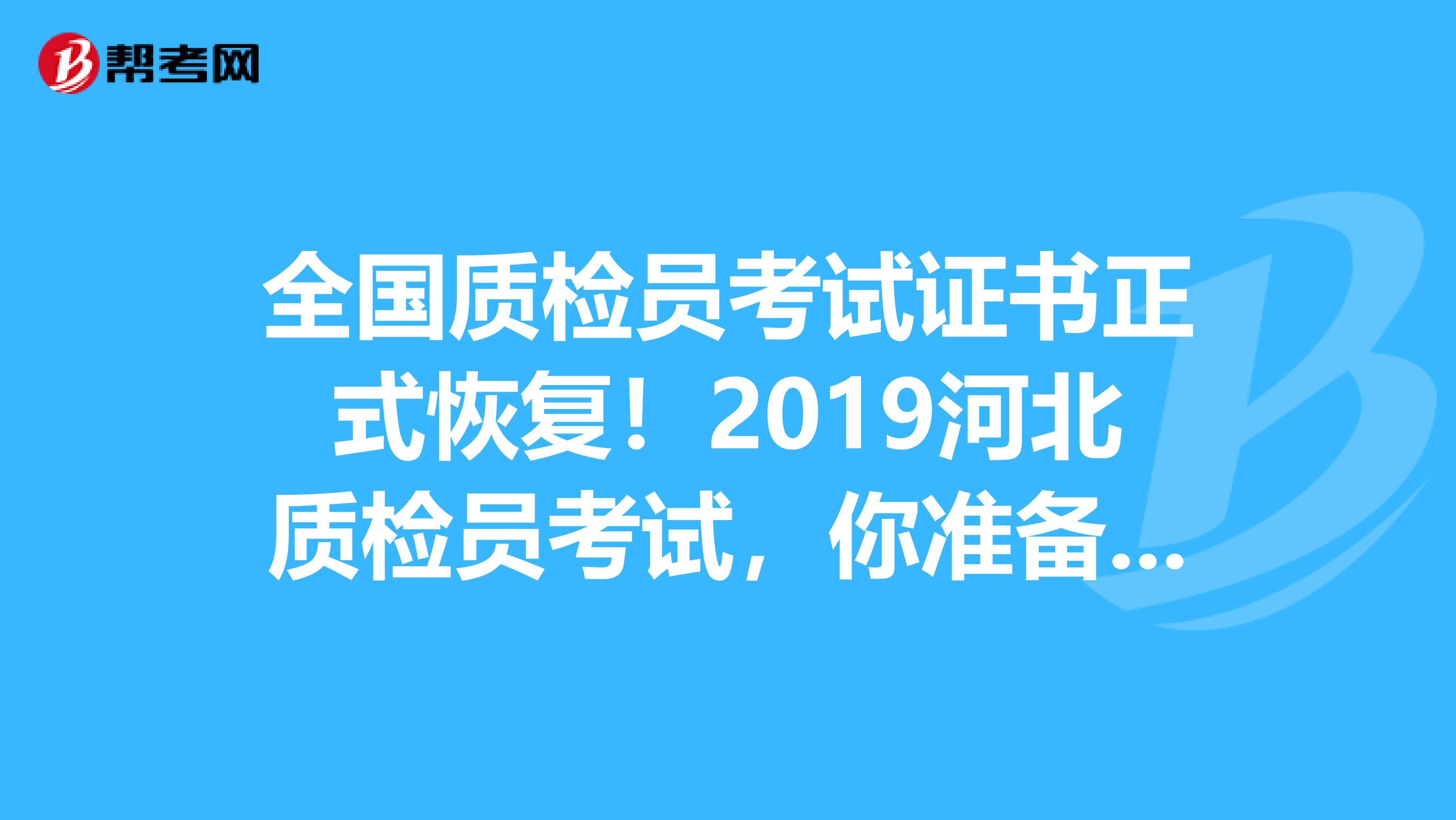 全国质检员考试证书正式恢复！2019河北质检员考试，你准备好了吗？