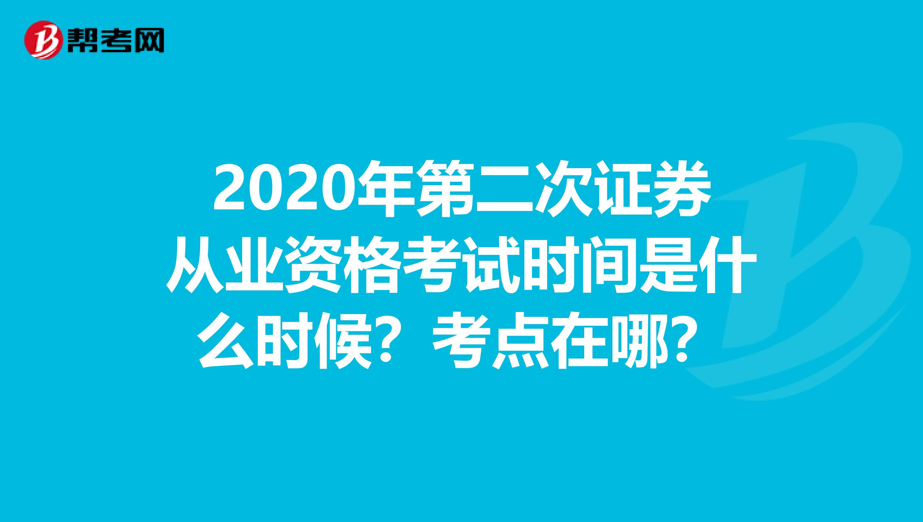 2020年第二次证券从业资格考试时间是什么时候？考点在哪？