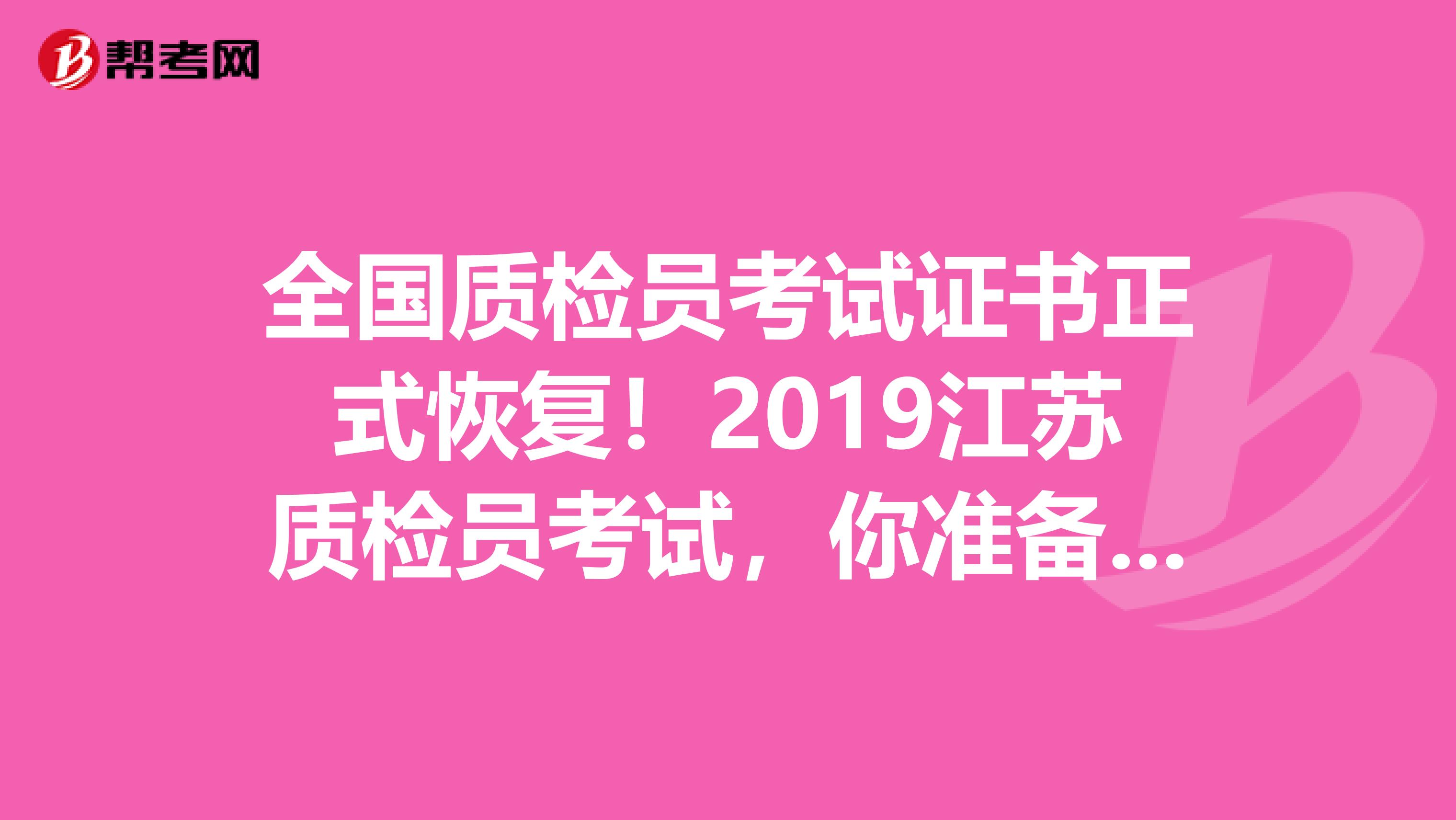全国质检员考试证书正式恢复！2019江苏质检员考试，你准备好了吗？