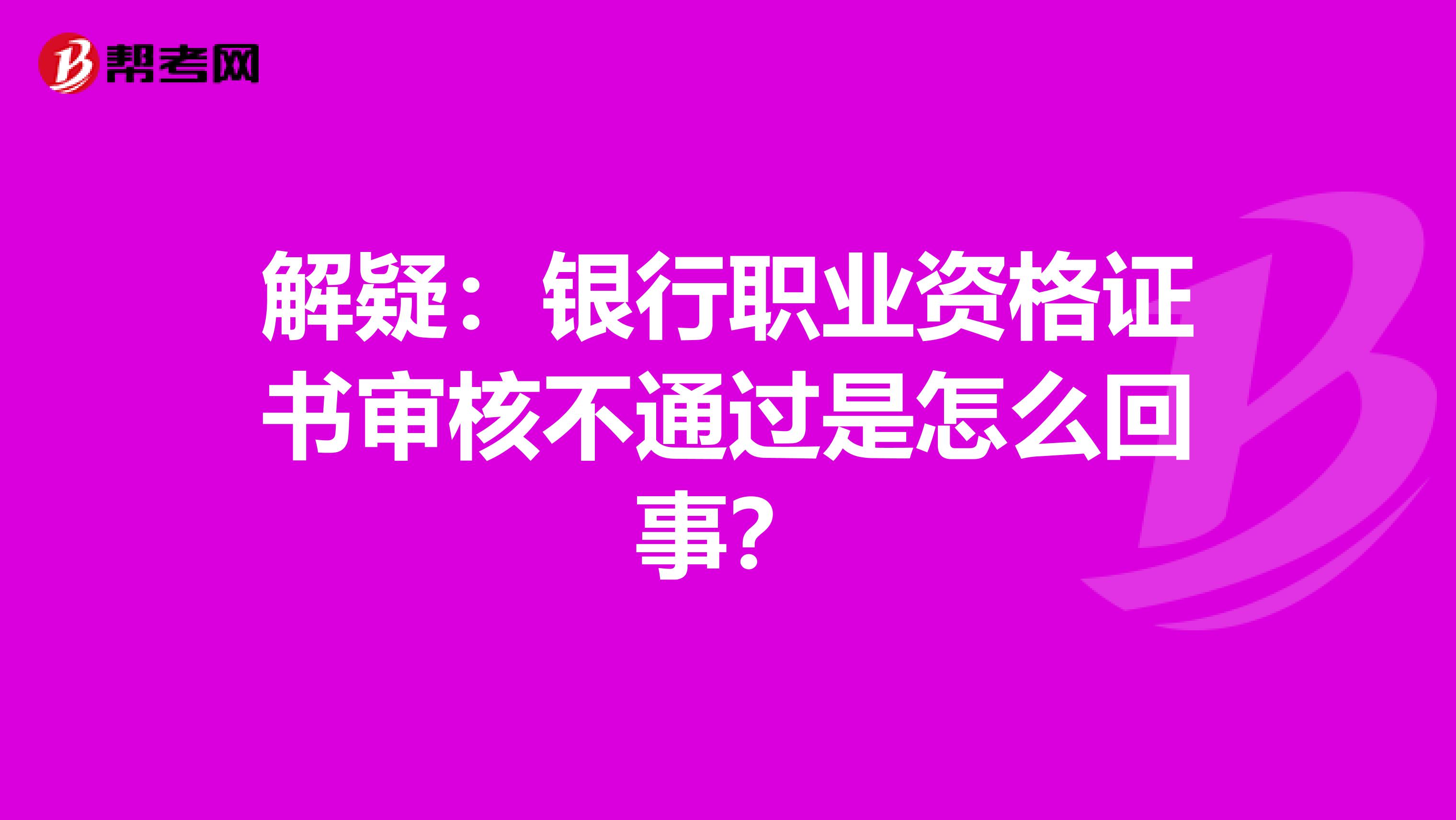 解疑：银行职业资格证书审核不通过是怎么回事？