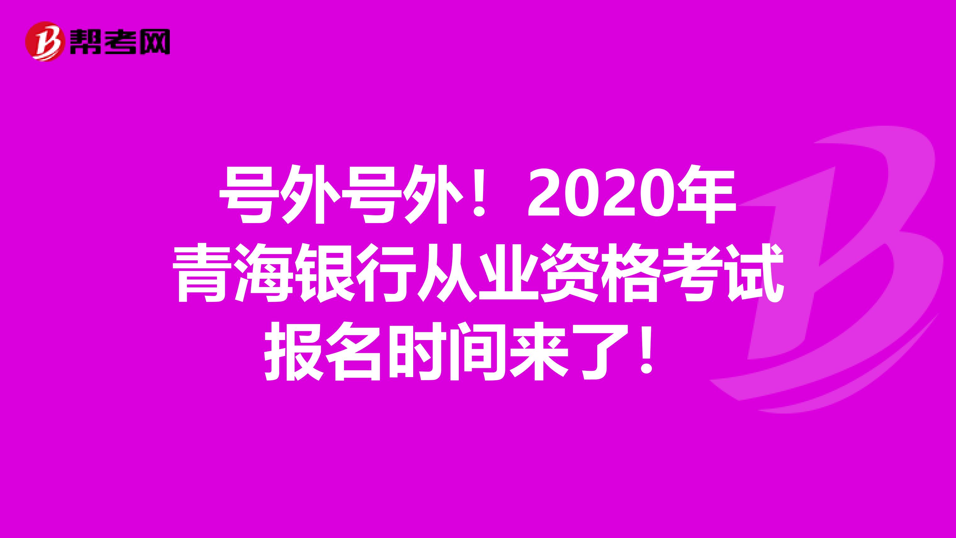號外號外！2020年青海銀行從業資格考試報名時間來了！