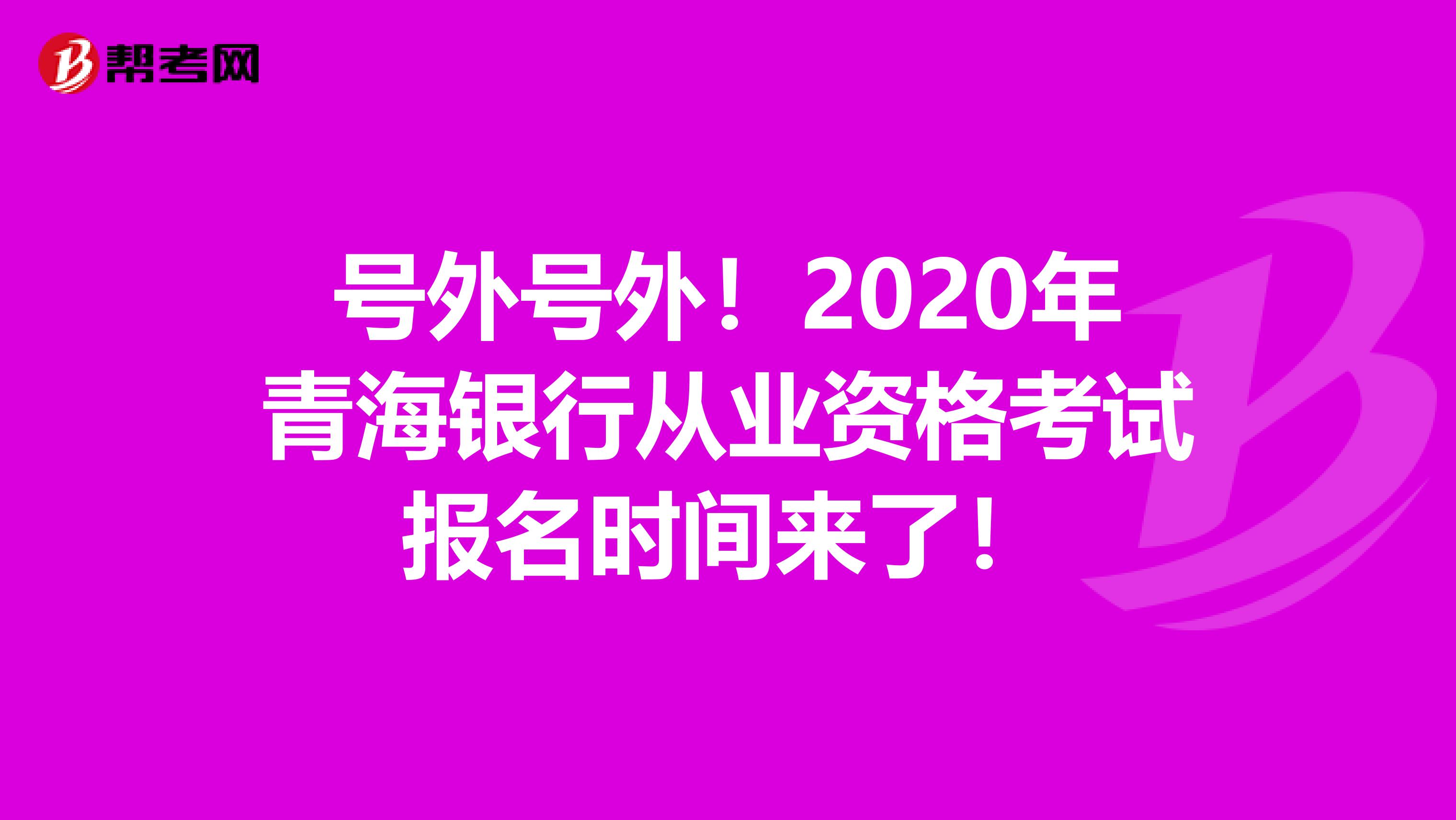 号外号外！2020年青海银行从业资格考试报名时间来了！